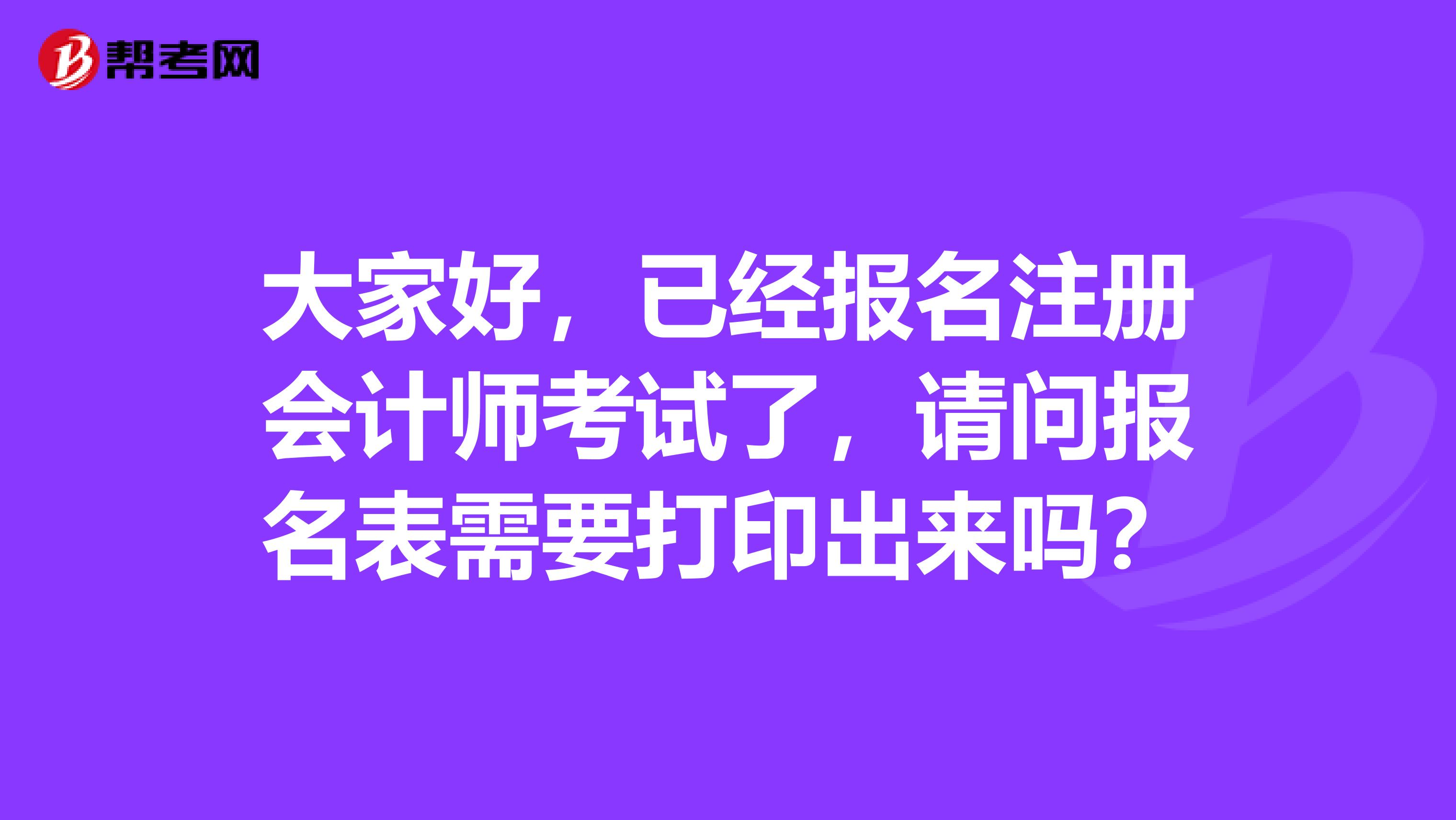 大家好，已經(jīng)報(bào)名注冊(cè)會(huì)計(jì)師考試了，請(qǐng)問(wèn)報(bào)名表需要打印出來(lái)嗎？