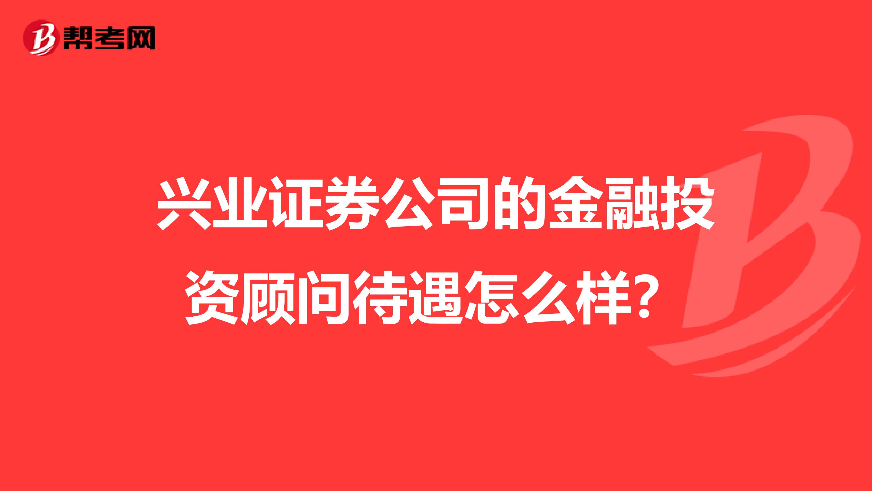 兴业证券公司的金融投资顾问待遇怎么样？