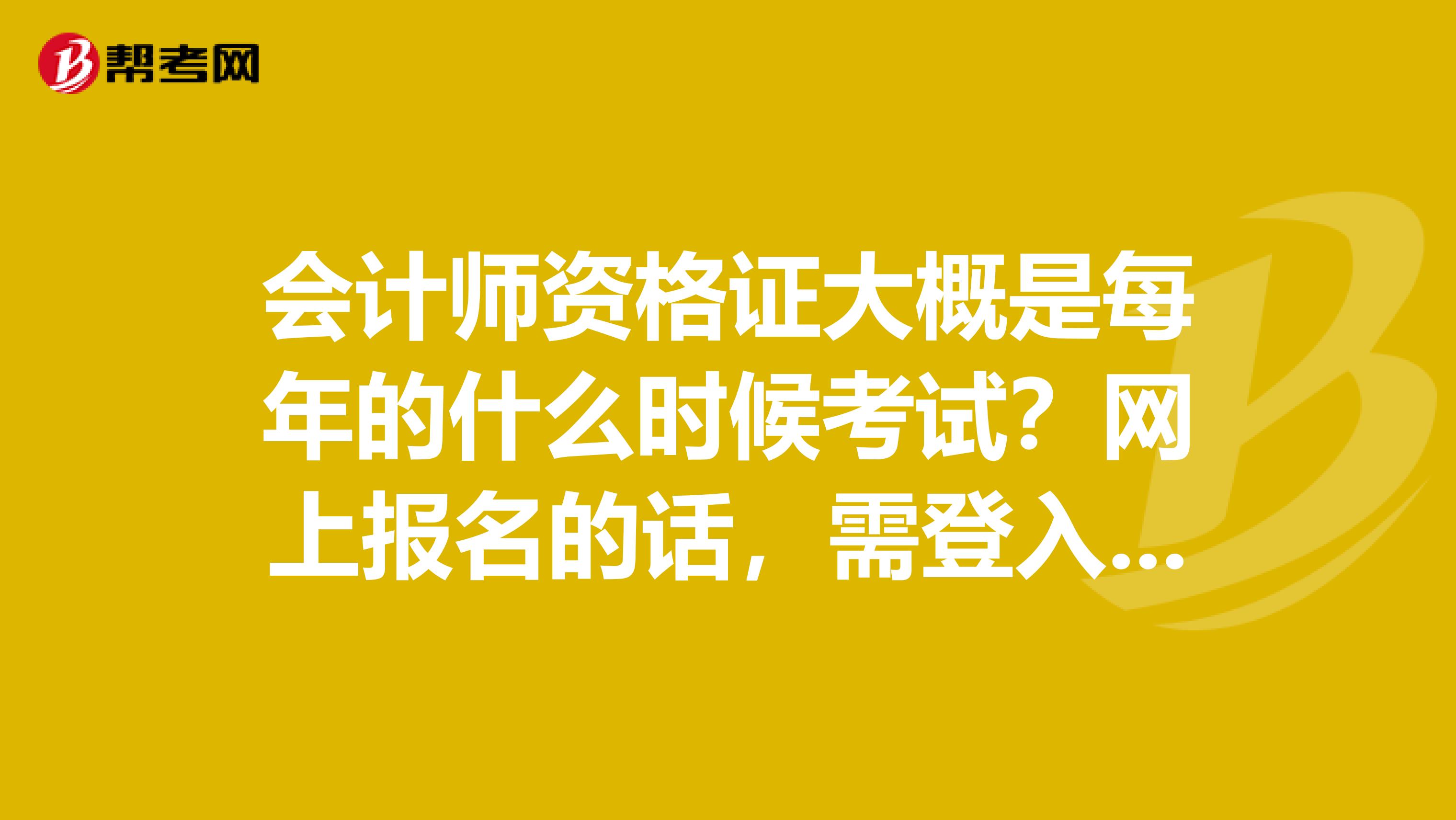 会计师资格证大概是每年的什么时候考试？网上报名的话，需登入哪个官方网站？烦请相告