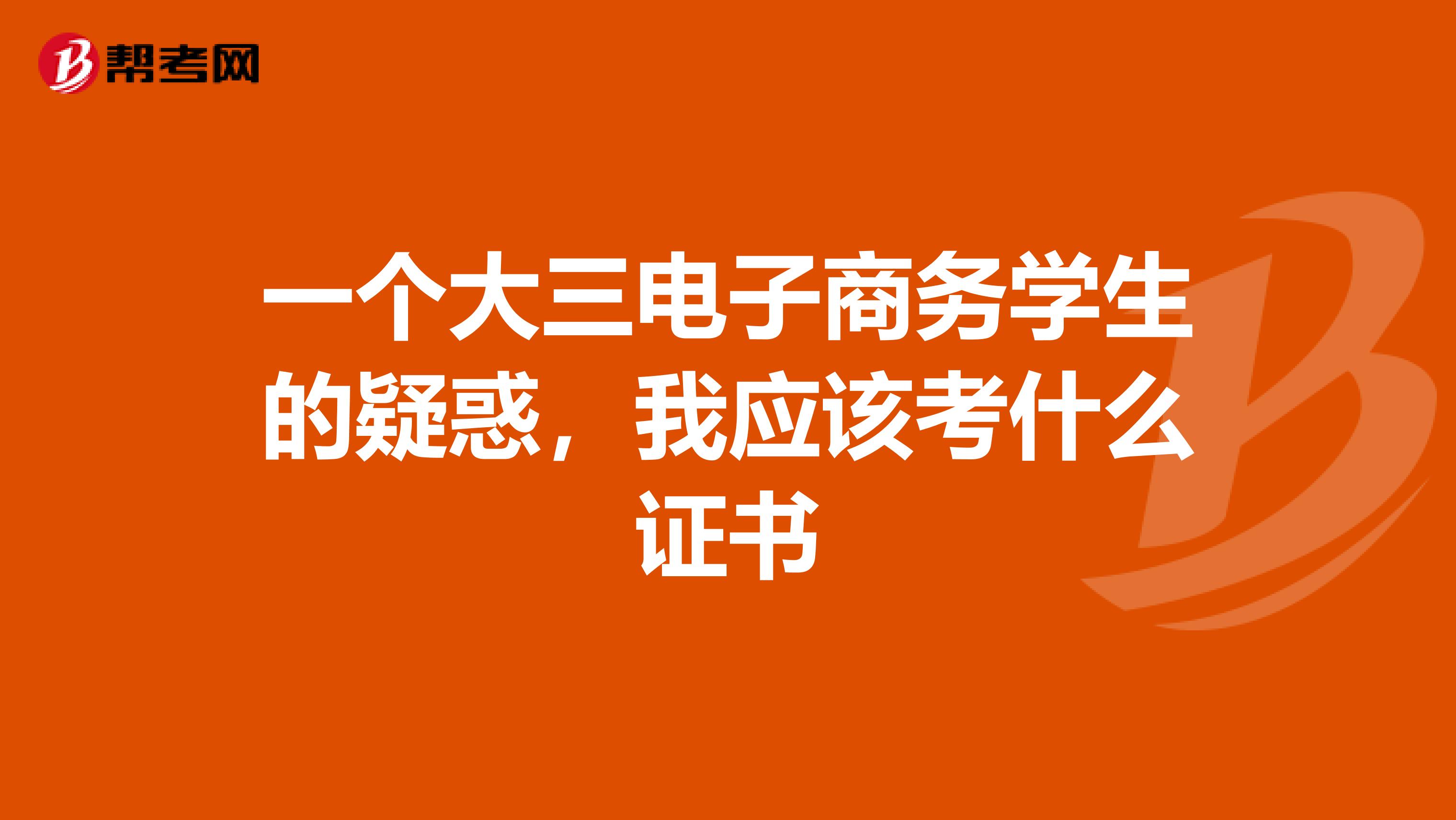 一個(gè)大三電子商務(wù)學(xué)生的疑惑，我應(yīng)該考什么證書