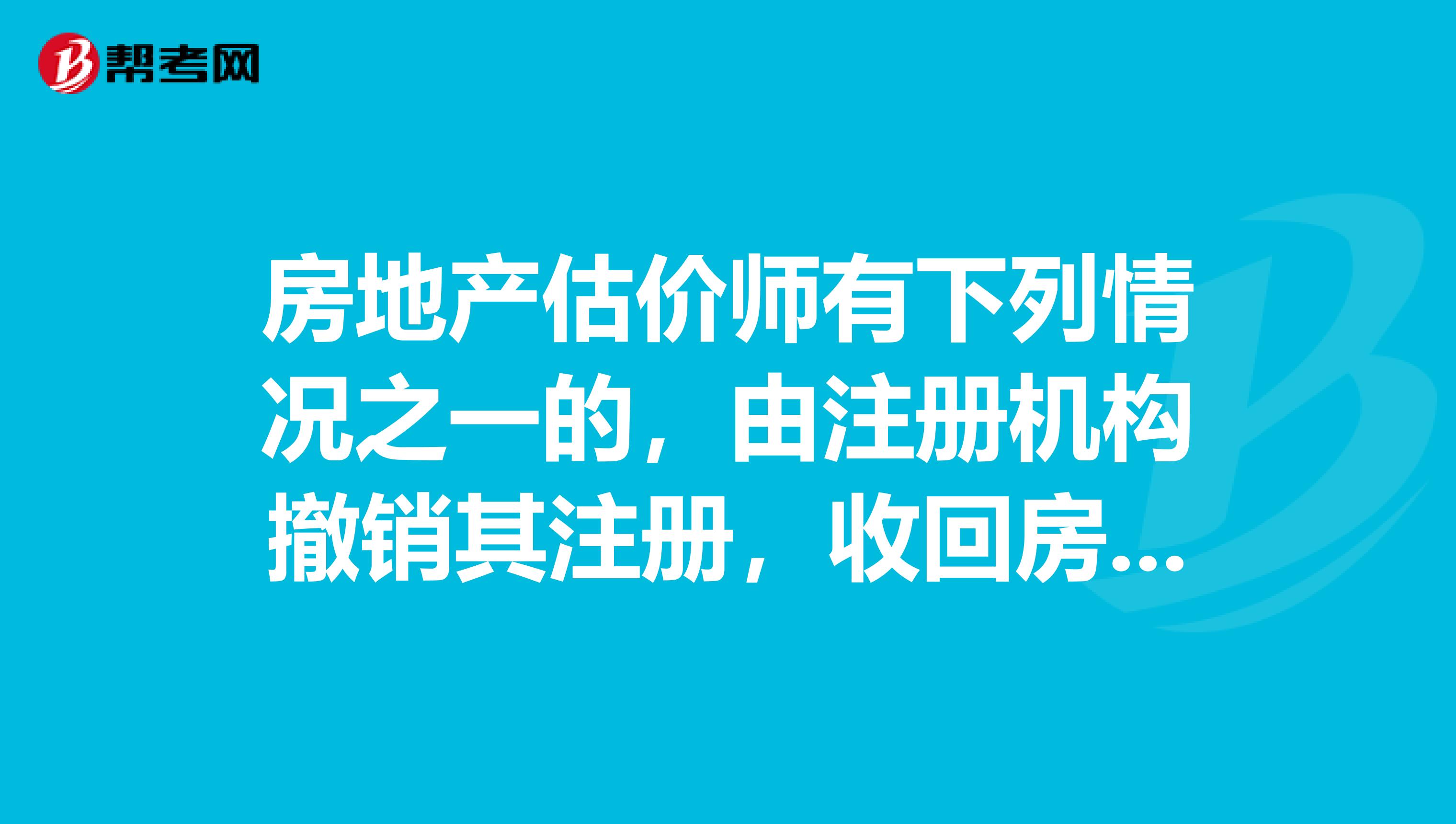 房地產估價師有下列情況之一的，由注冊機構撤銷其注冊，收回房地產估價師注冊證書。