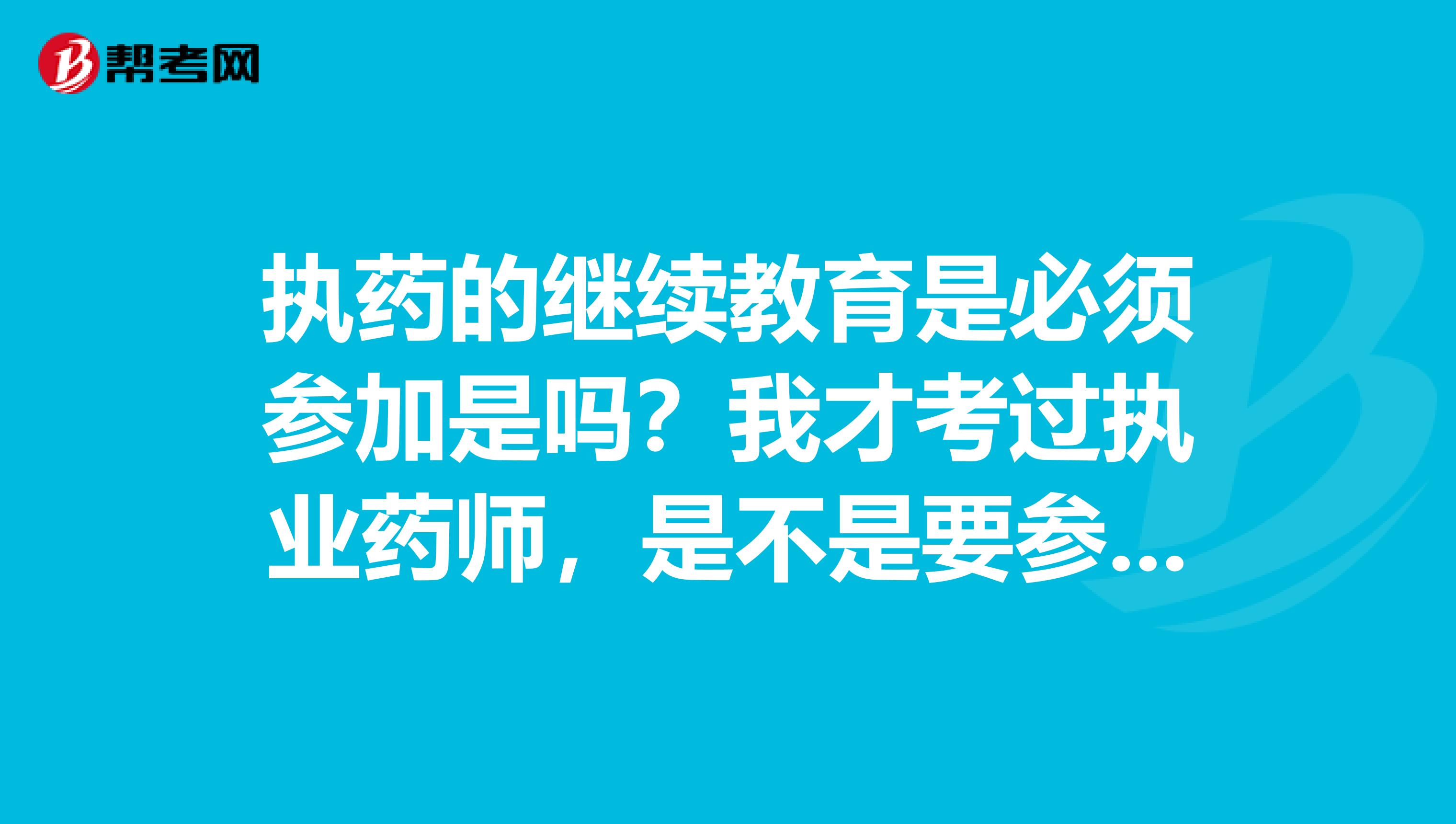 执药的继续教育是必须参加是吗?我才考过执业药师,是不是要参加继续教育了