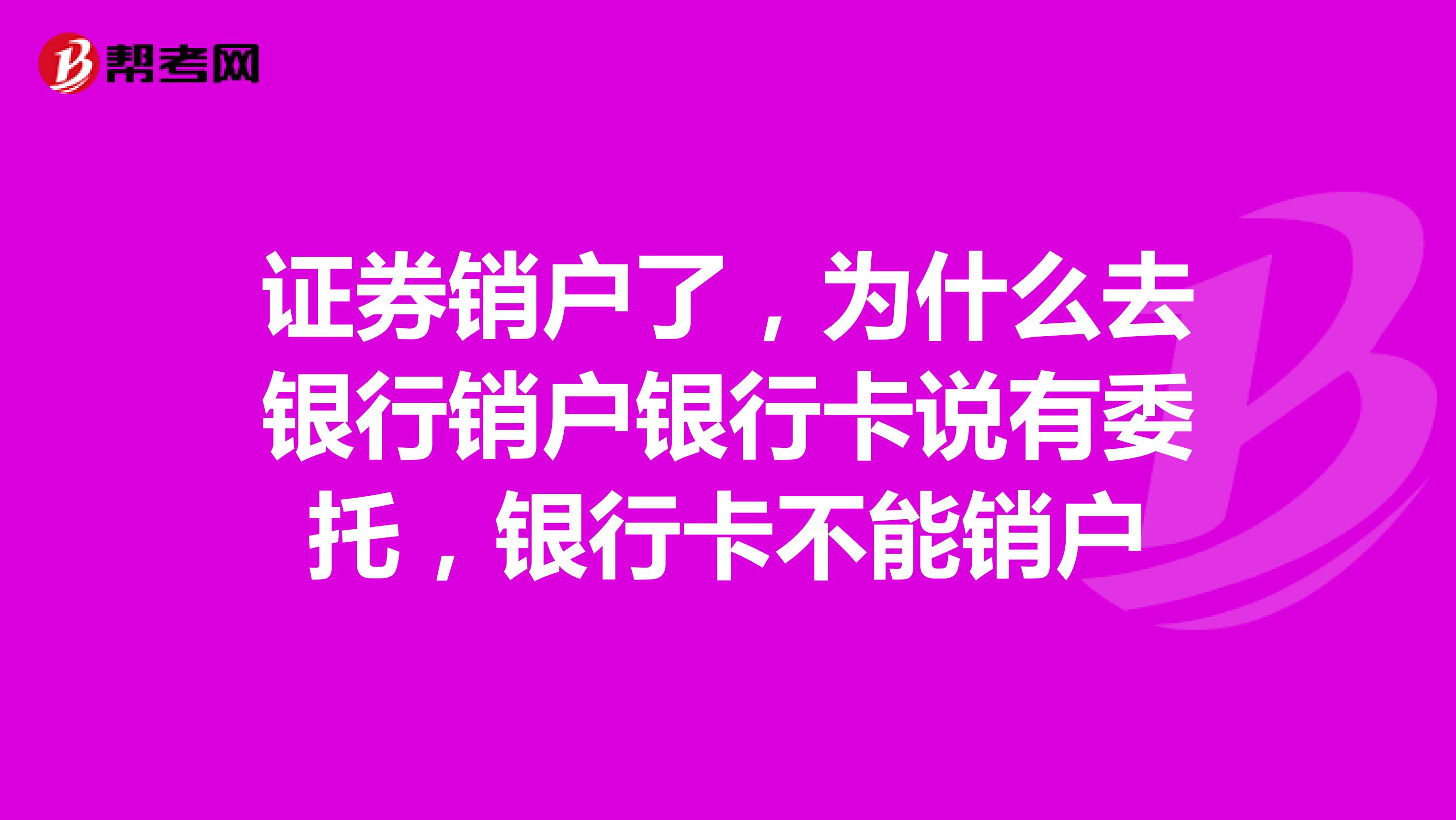 证券销户了，为什么去银行销户银行卡说有委托，银行卡不能销户