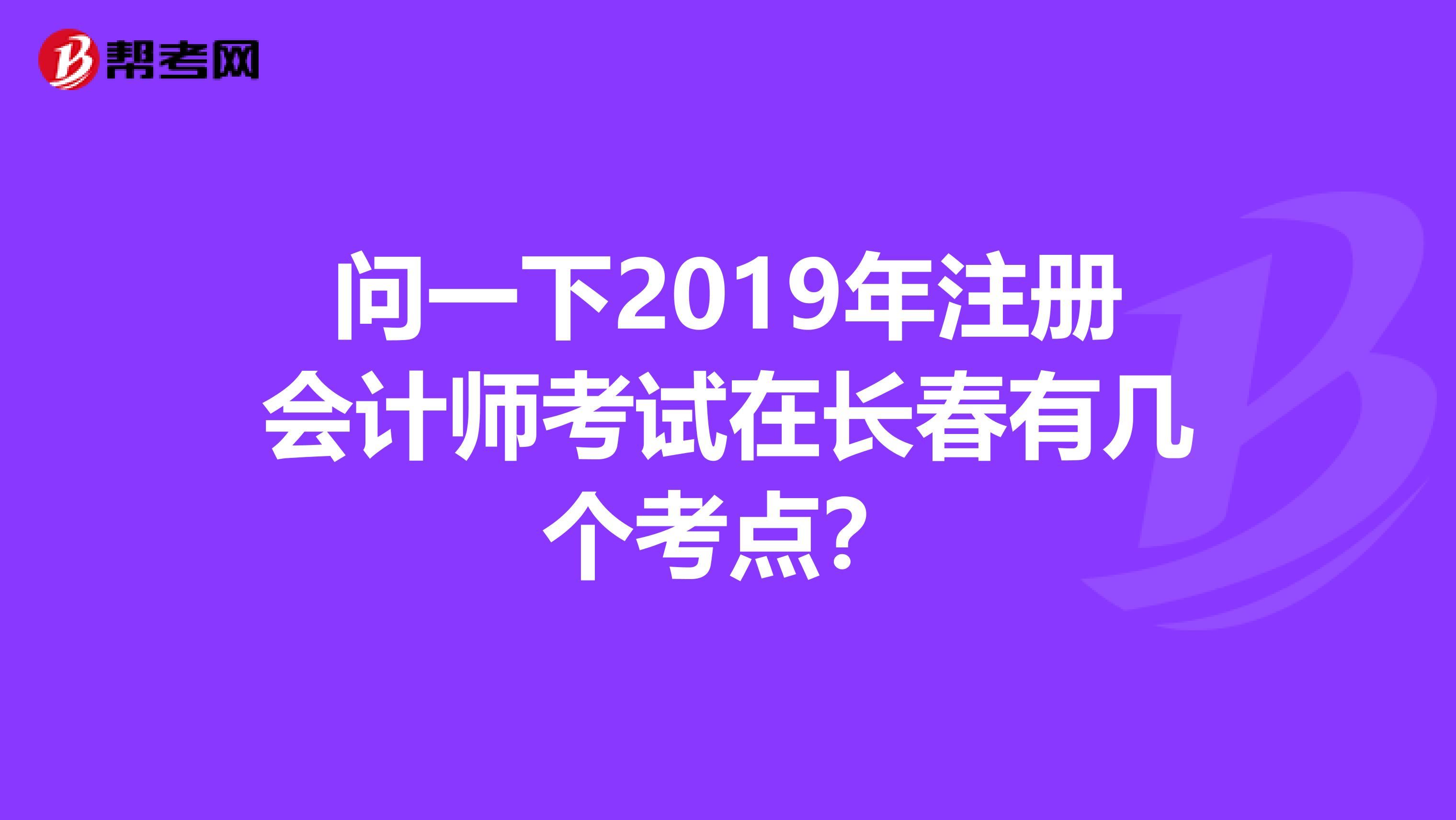 問(wèn)一下2019年注冊(cè)會(huì)計(jì)師考試在長(zhǎng)春有幾個(gè)考點(diǎn)？