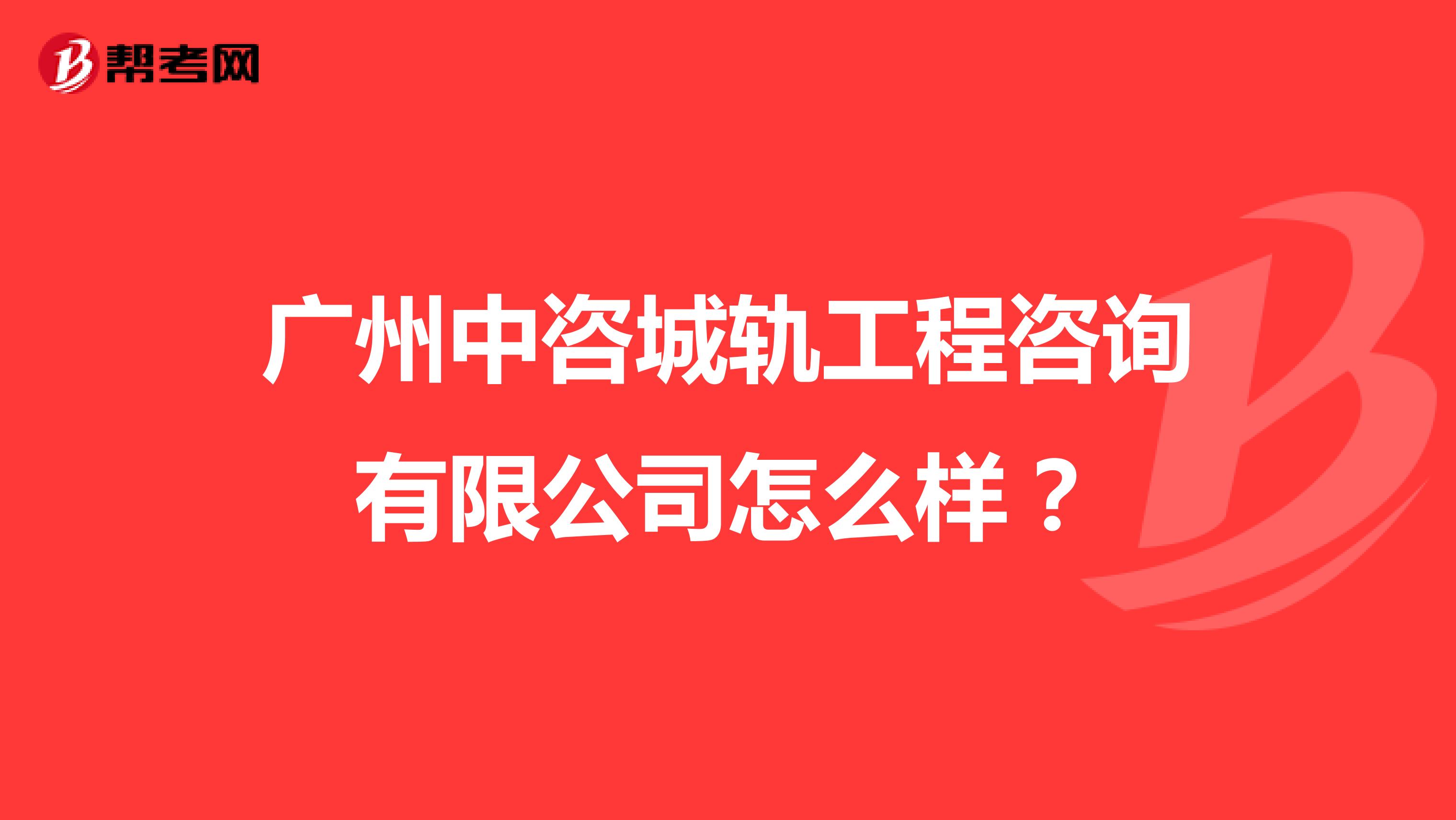广州中咨城轨工程咨询有限公司怎么样？