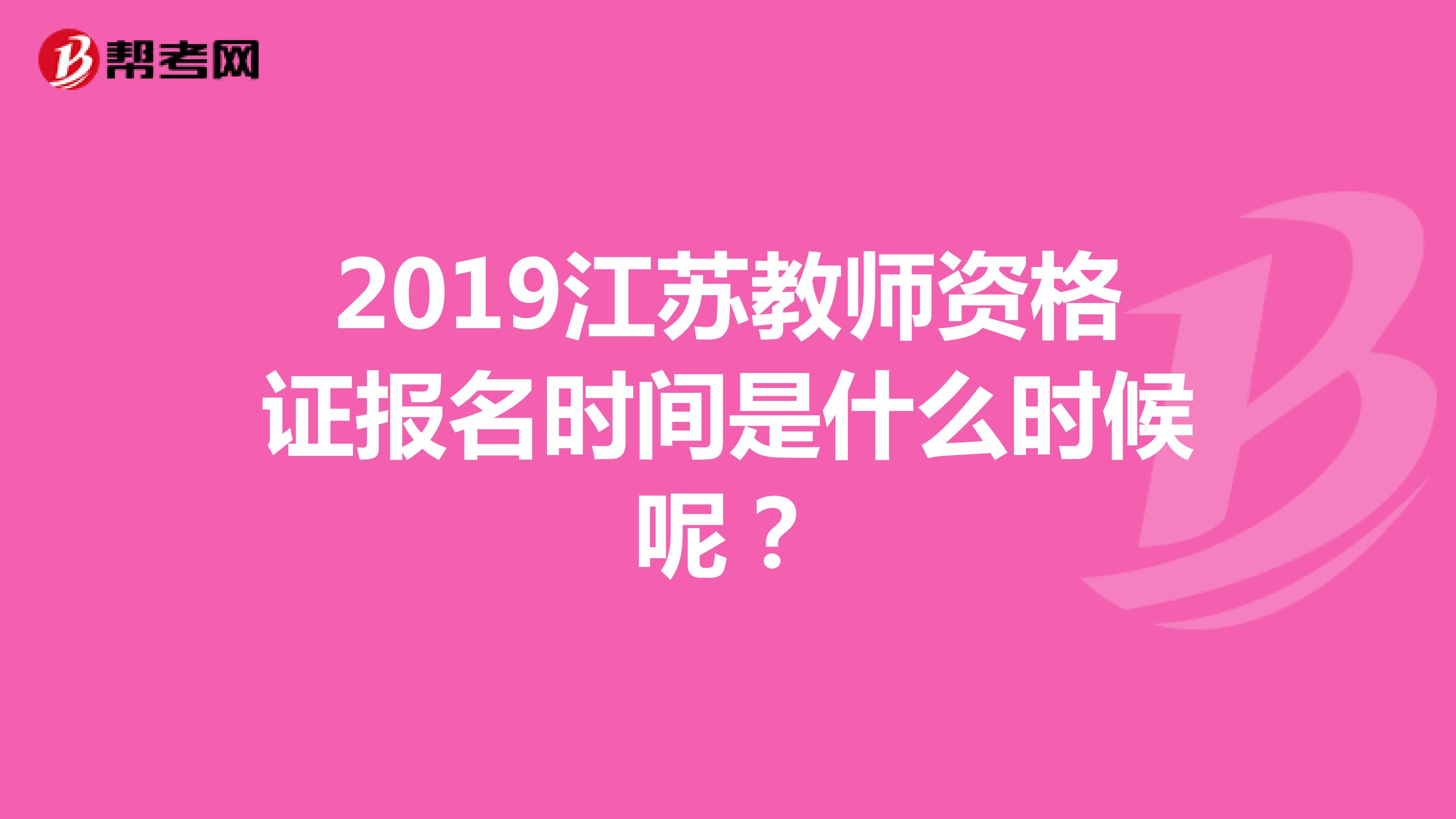 2019江苏教师资格证报名时间是什么时候呢？