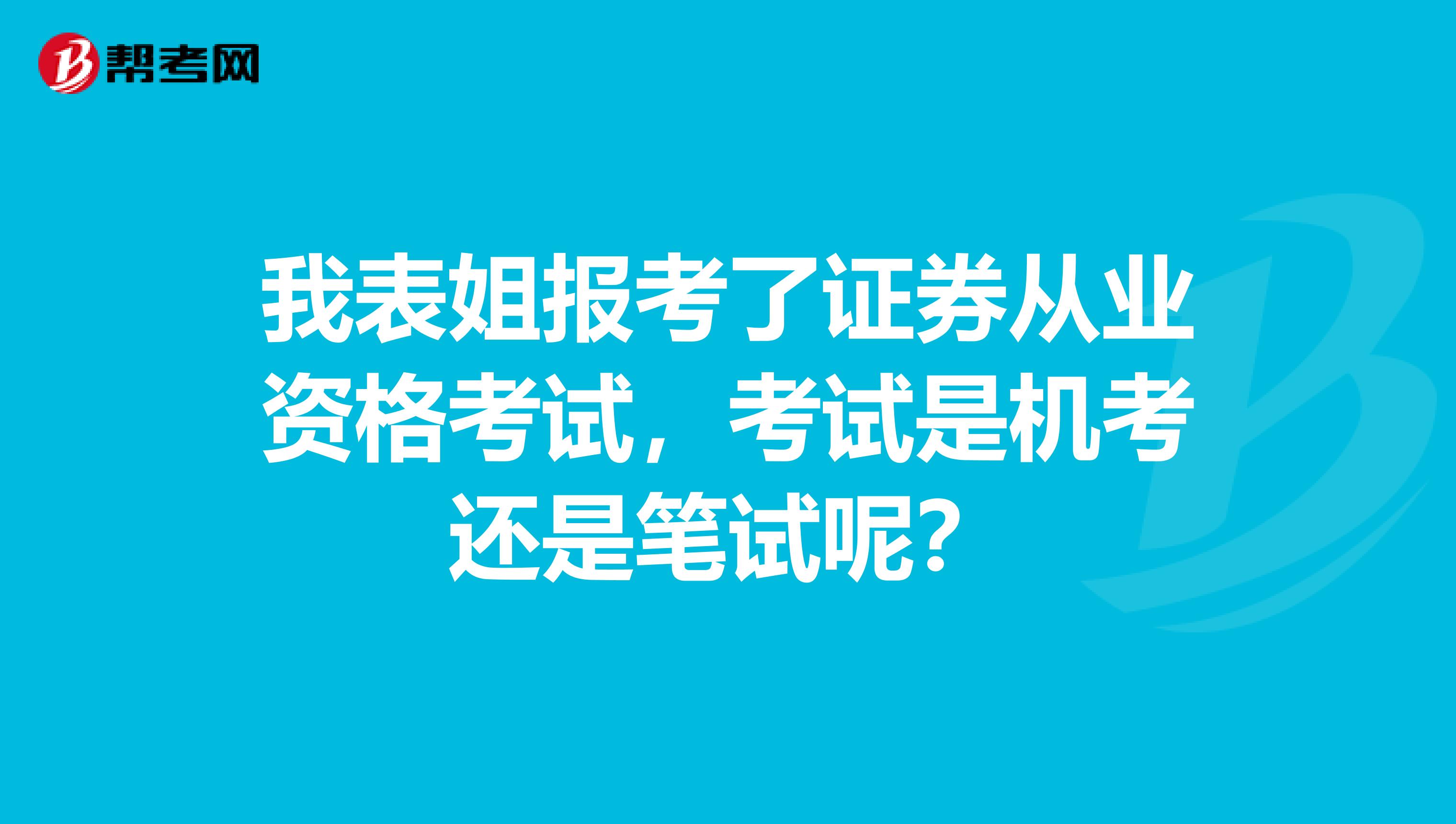 我表姐报考了证券从业资格考试,考试是机考还是笔试呢?