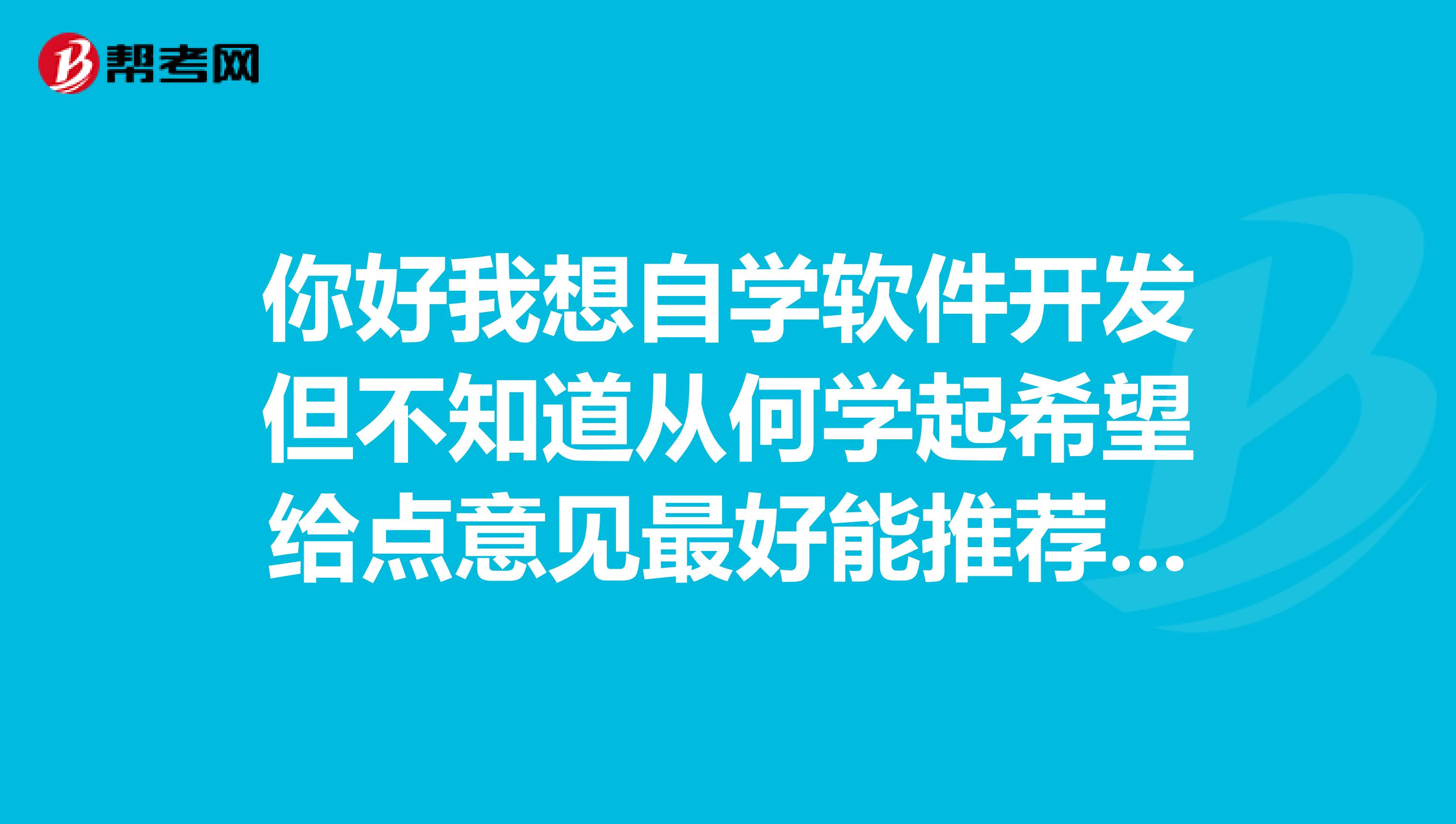 你好我想自学软件开发但不知道从何学起希望给点意见最好能推荐些有用的书谢谢