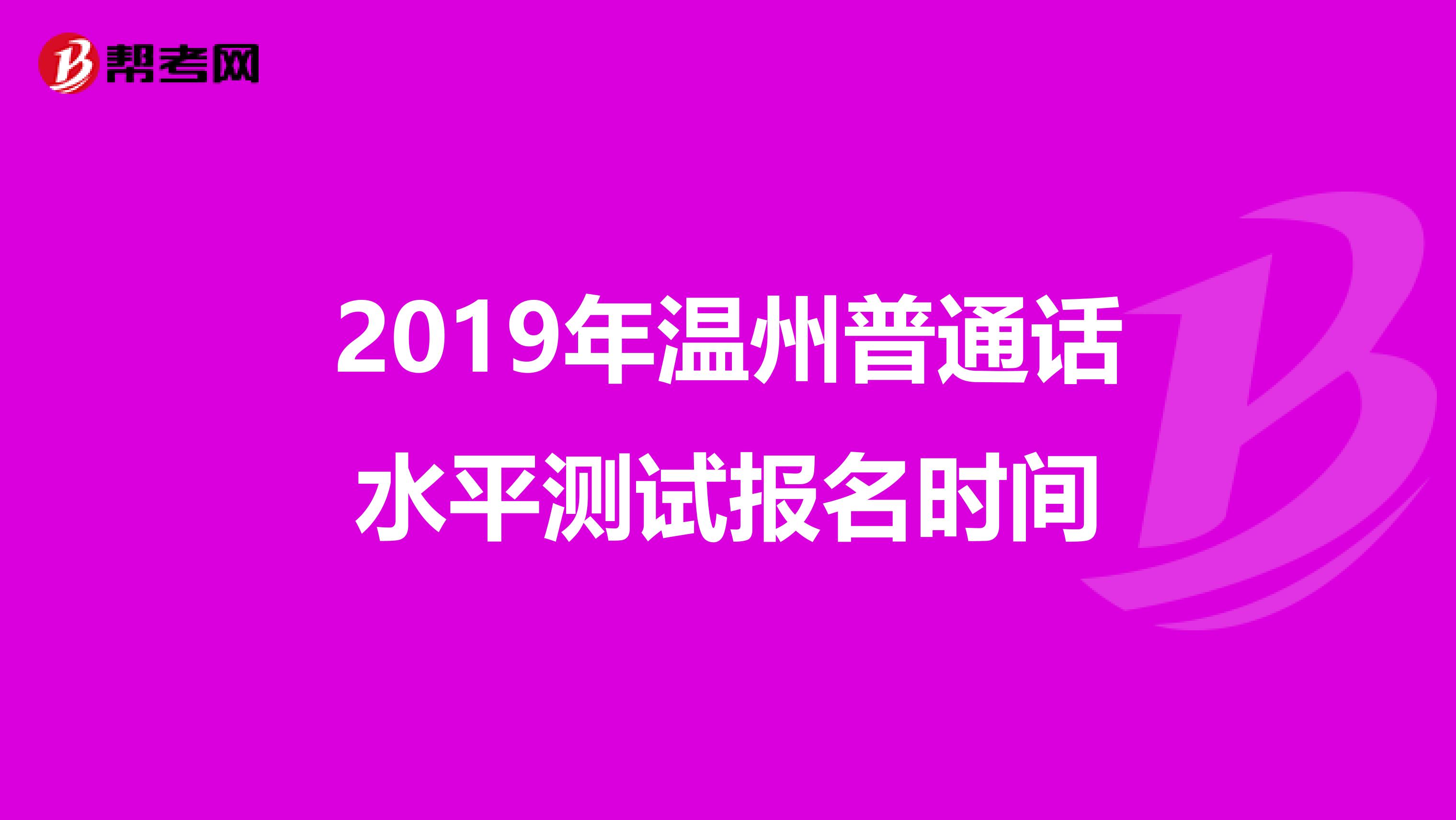 2019年溫州普通話(huà)水平測(cè)試報(bào)名時(shí)間
