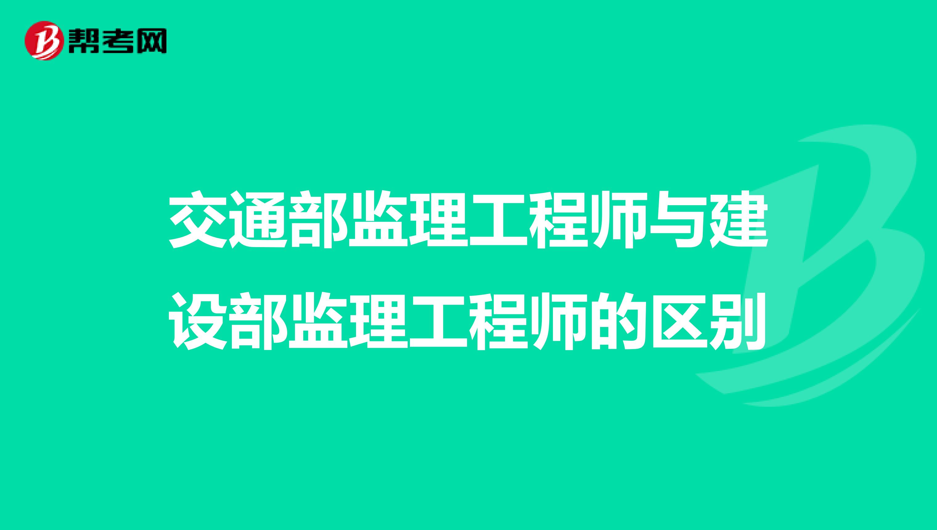 交通部监理工程师与建设部监理工程师的区别