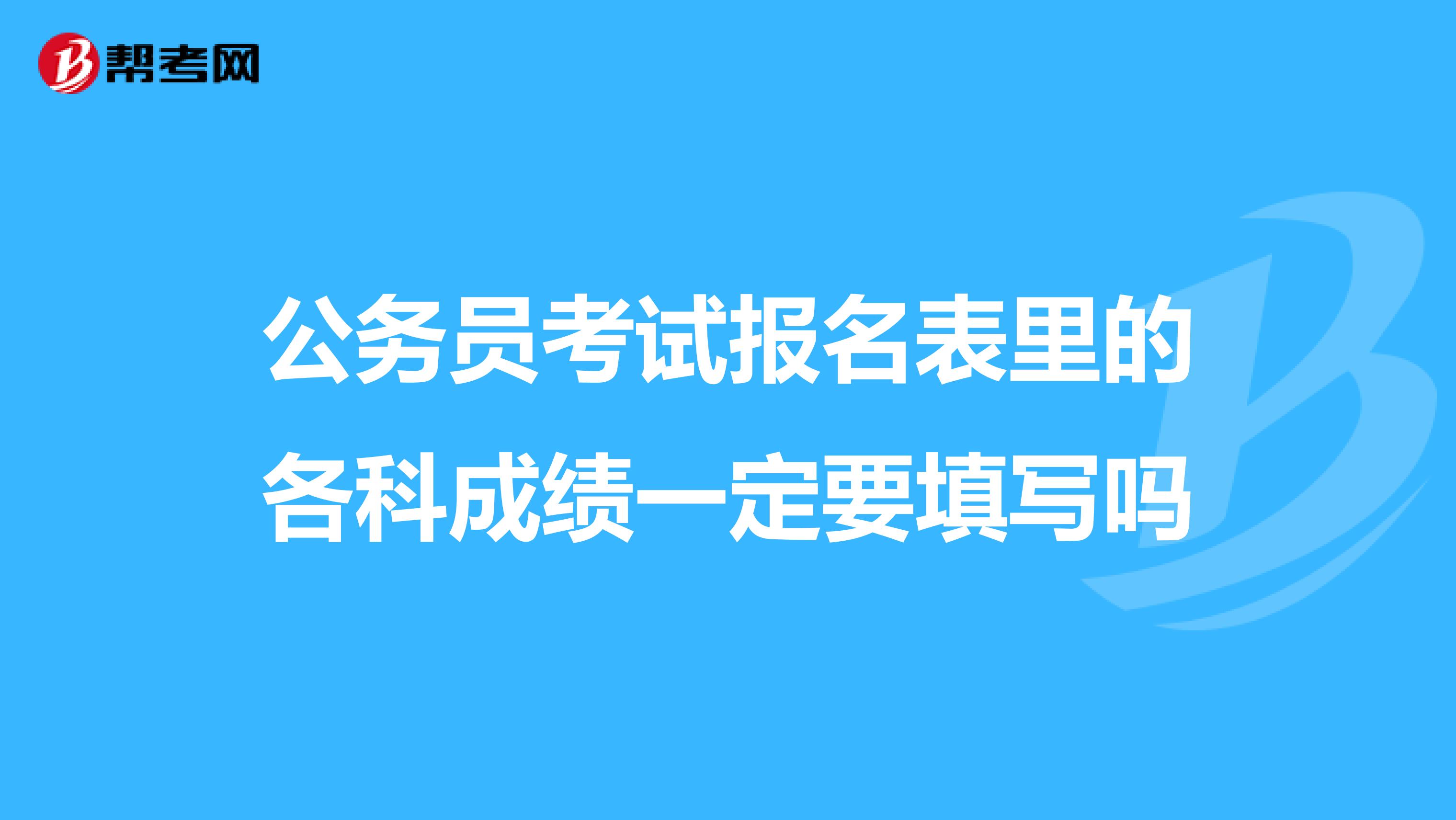 公务员考试报名表里的各科成绩一定要填写吗