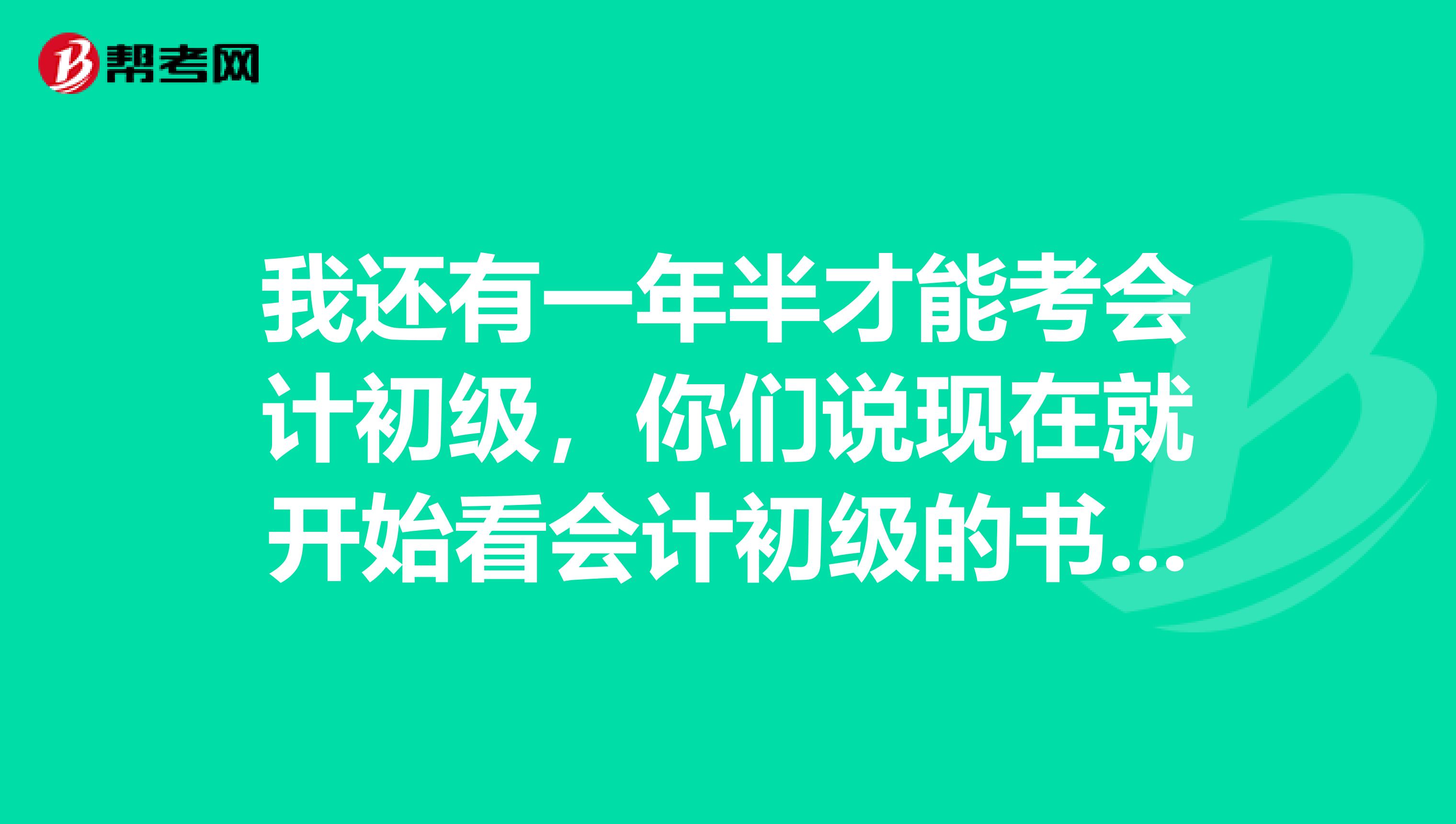 我还有一年半才能考会计初级，你们说现在就开始看会计初级的书，要怎么规划？