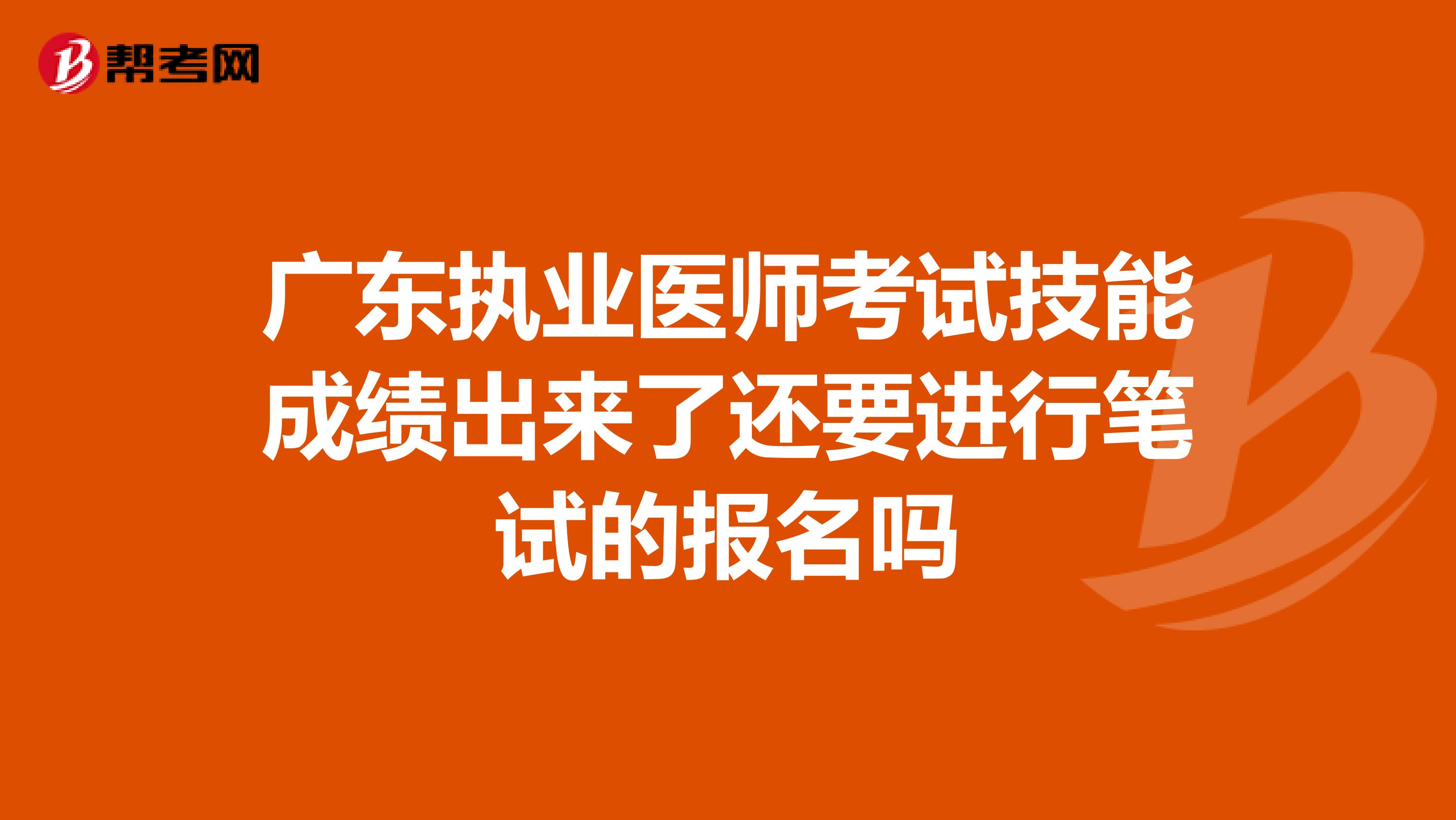 广东执业医师考试技能成绩出来了还要进行笔试的报名吗