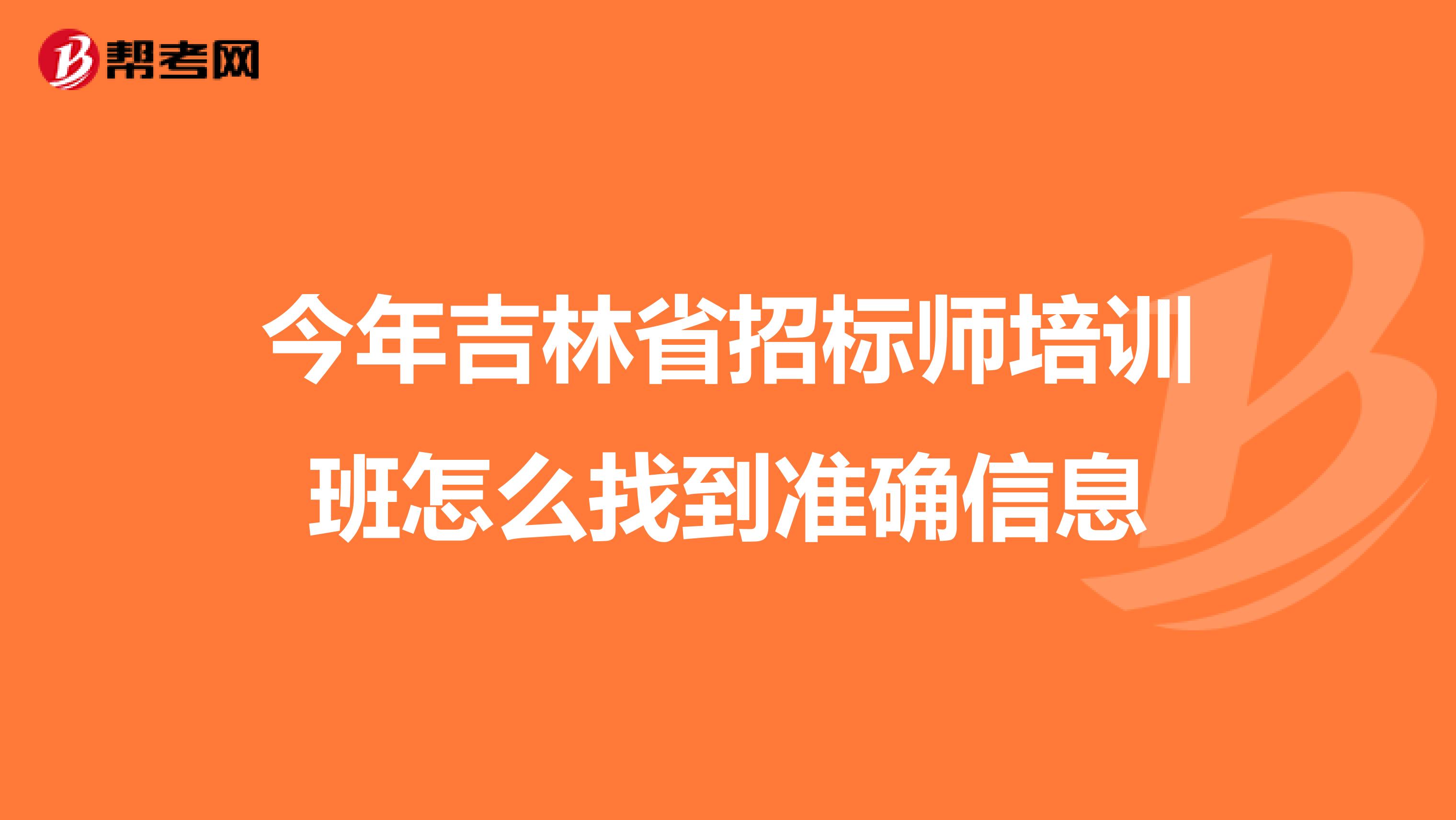 今年吉林省招标师培训班怎么找到准确信息