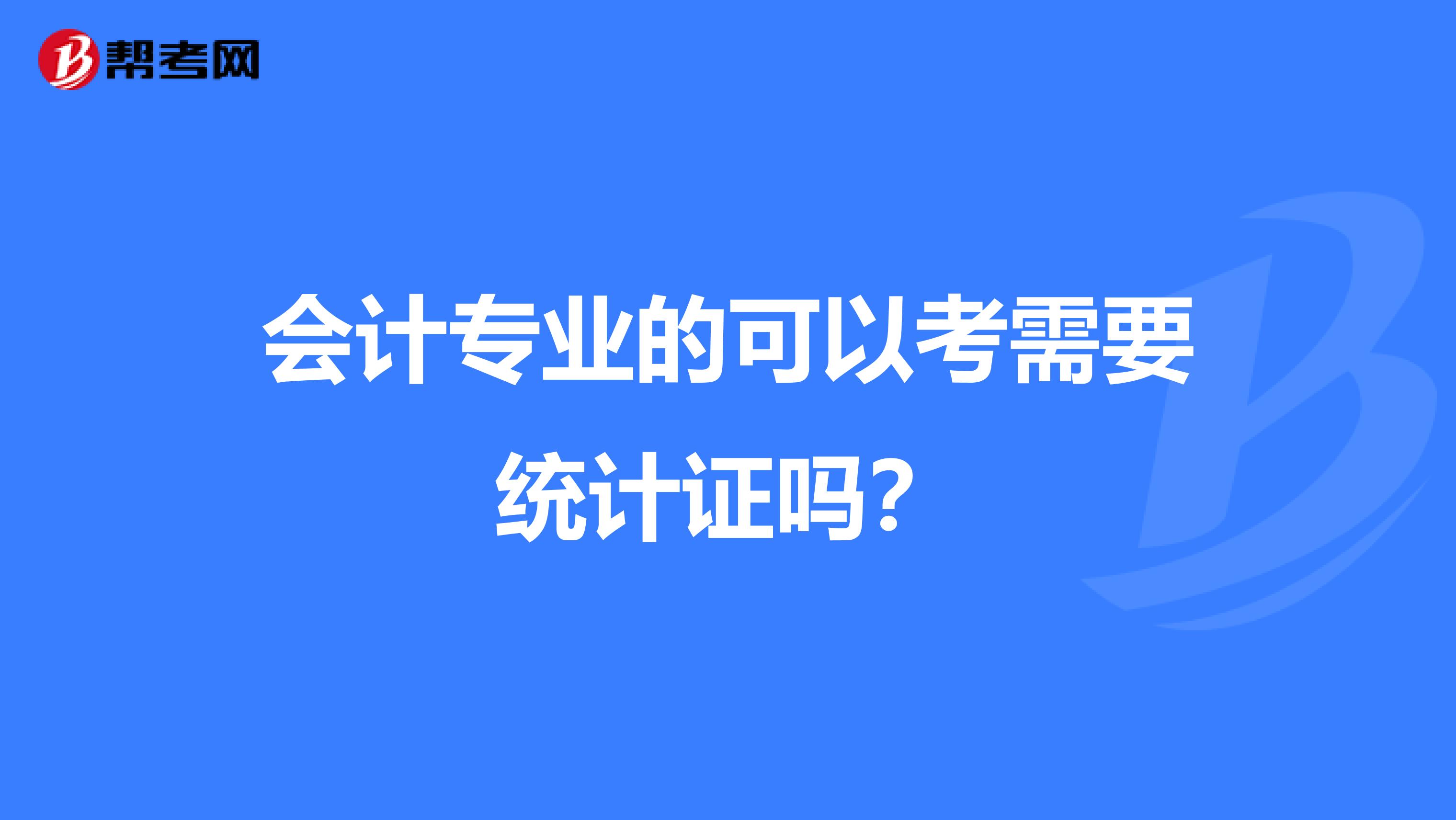 會計專業(yè)的可以考需要統(tǒng)計證嗎?