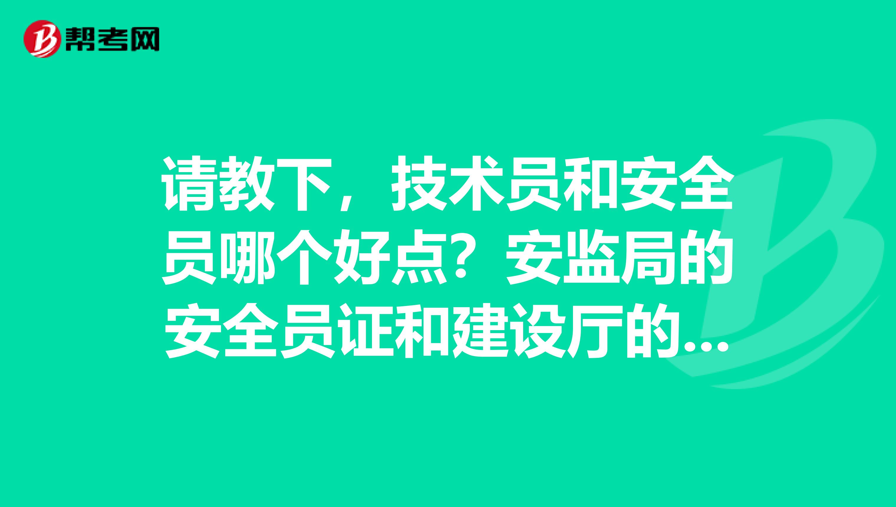 请教下,技术员和安全员哪个好点?安监局的安全员证和建设厅的安全员证有何区别?