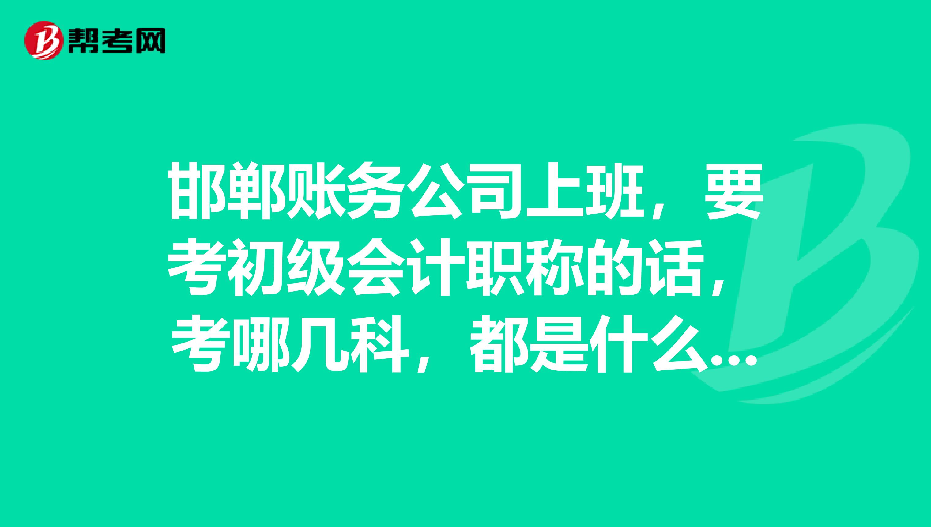 邯郸账务公司上班,要考初级会计职称的话,考哪几科,都是什么样的题型?