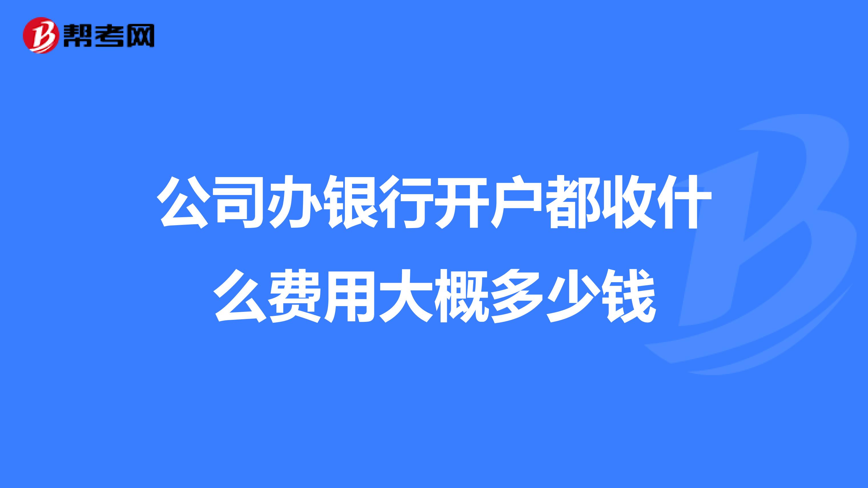 公司办银行开户都收什么费用大概多少钱