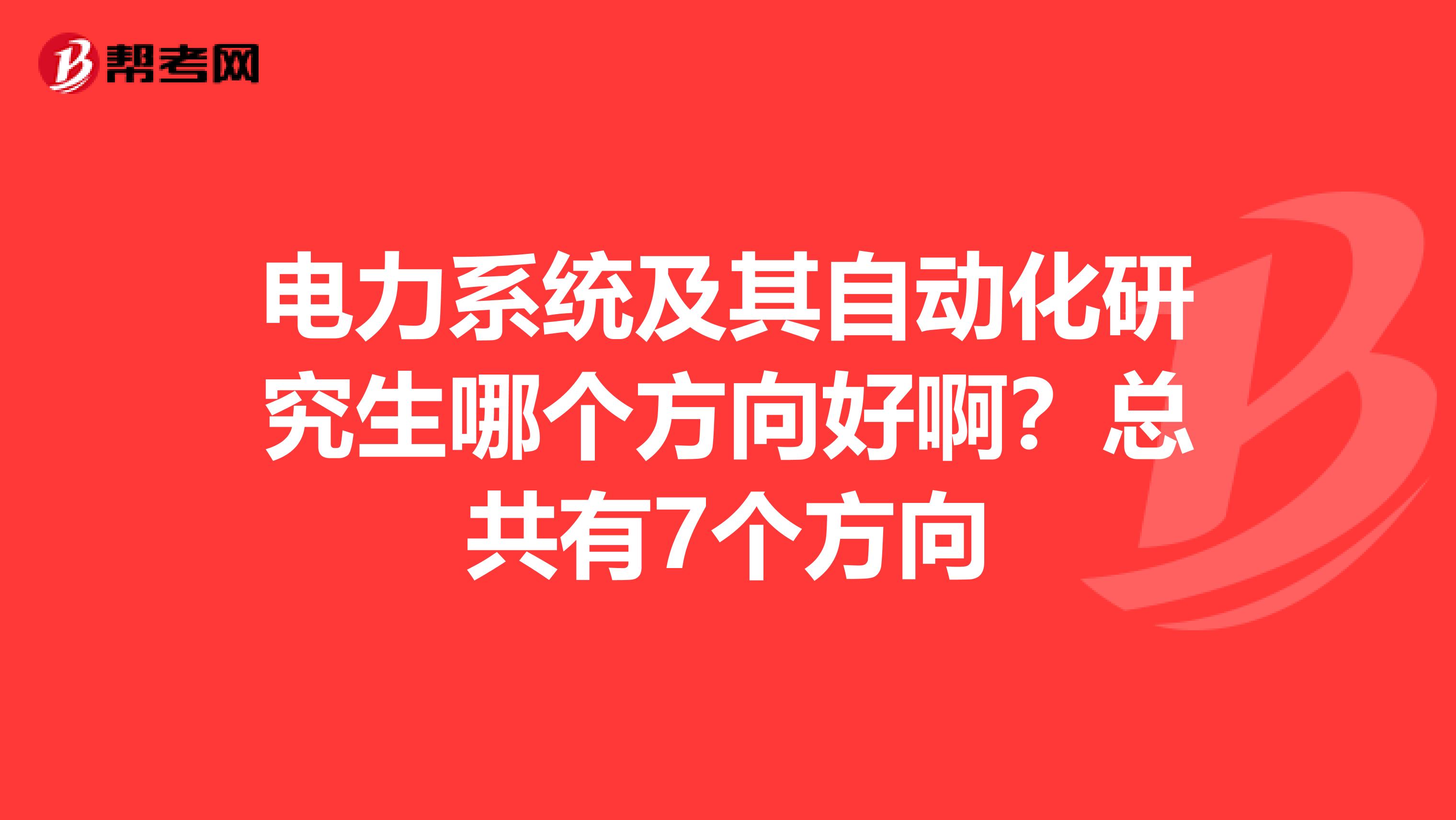 电力系统及其自动化研究生哪个方向好啊？总共有7个方向