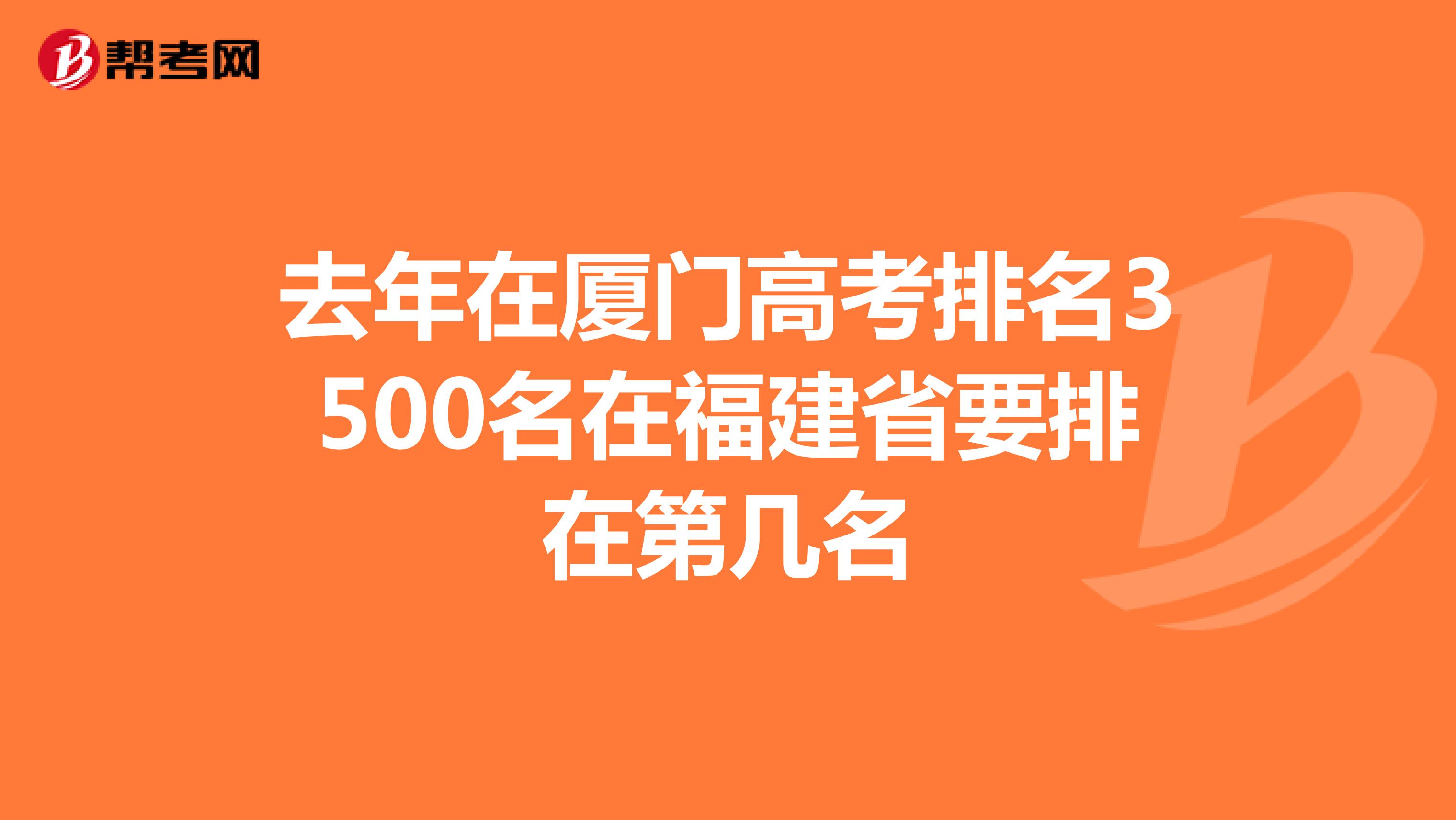 去年在厦门高考排名3500名在福建省要排在第几名