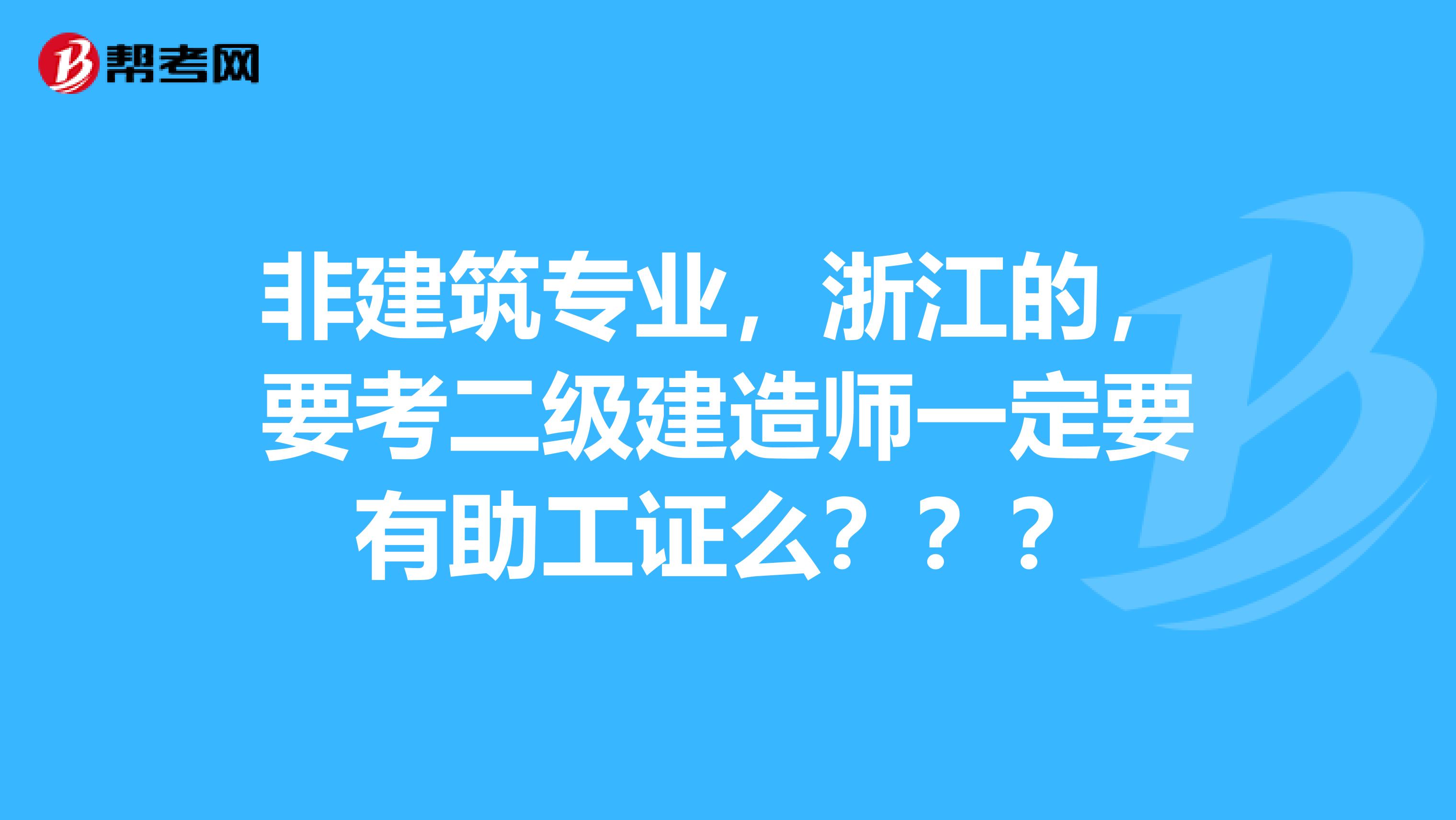 非建筑专业,浙江的,要考二级建造师一定要有助工证么???