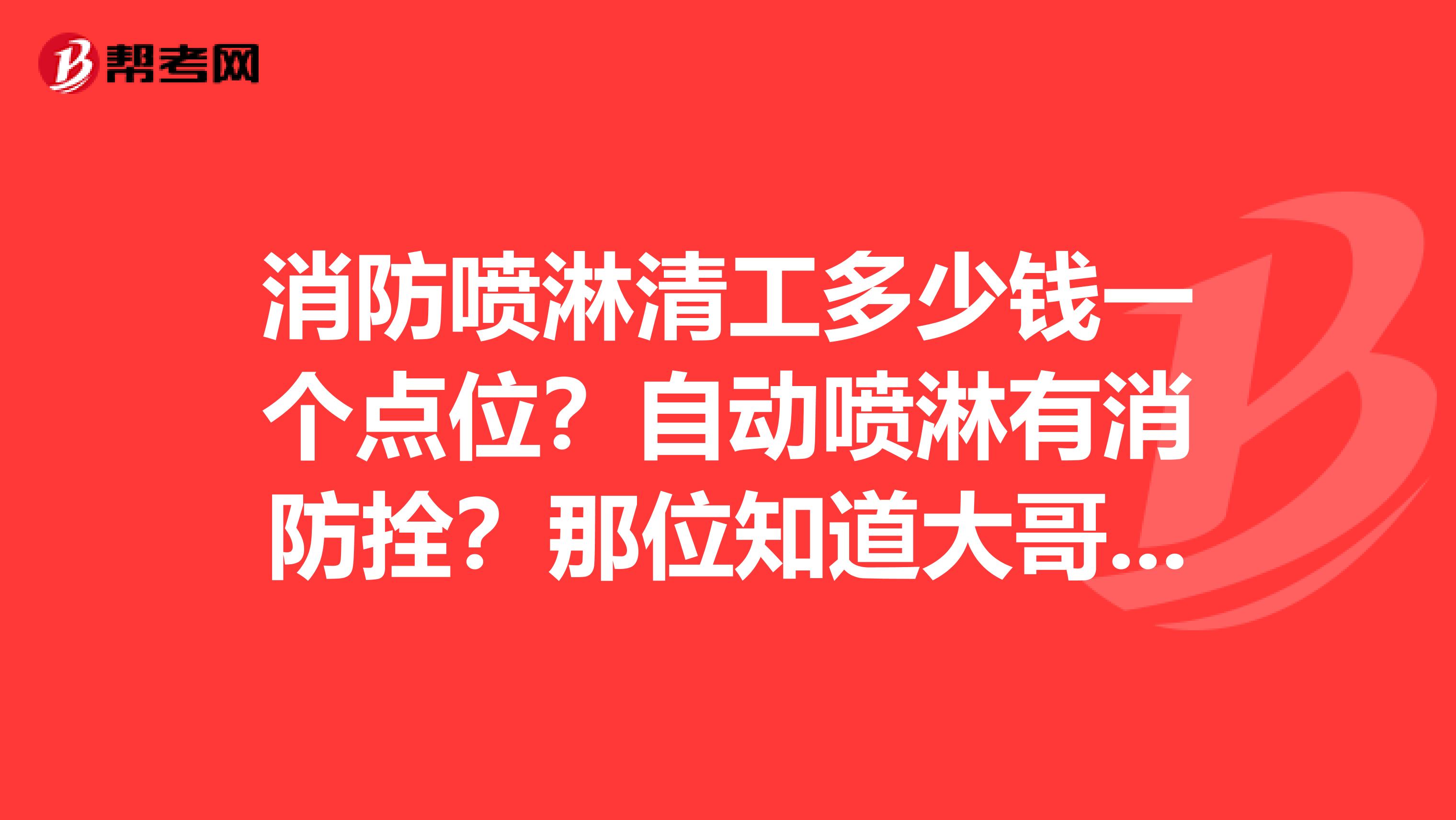 消防喷淋清工多少钱一个点位?自动喷淋有消防拴?那位知道大哥帮忙指点小弟一下,谢谢