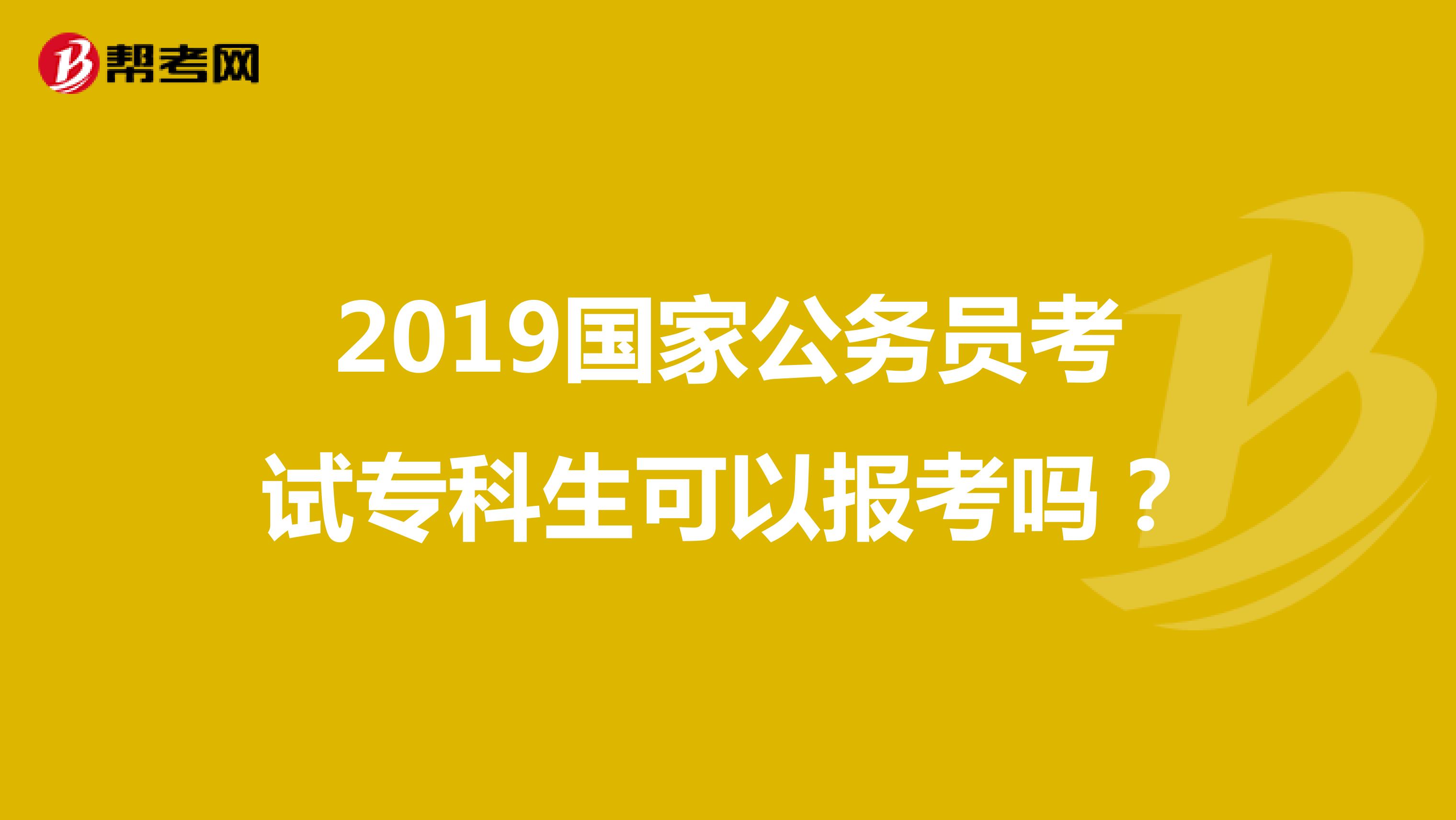 2019国家公务员考试专科生可以报考吗？