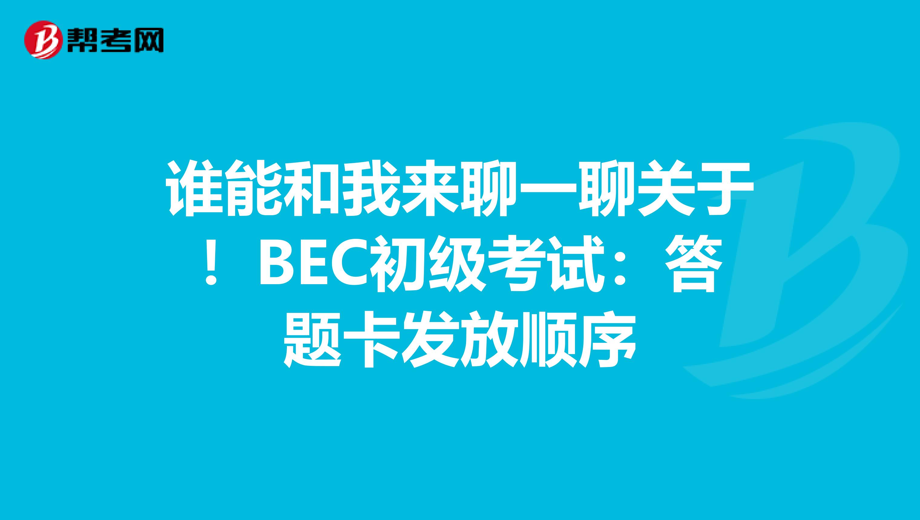 谁能和我来聊一聊关于!BEC初级考试:答题卡发放顺序