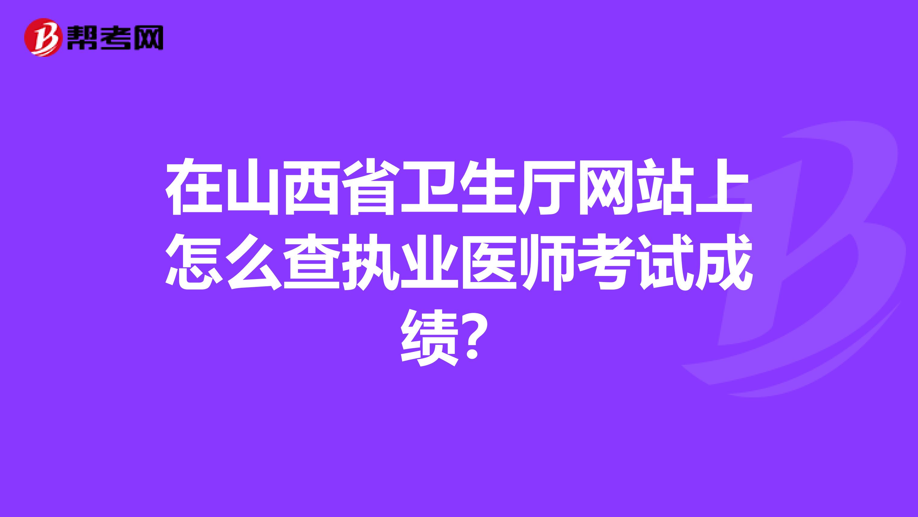 在山西省卫生厅网站上怎么查执业医师考试成绩？