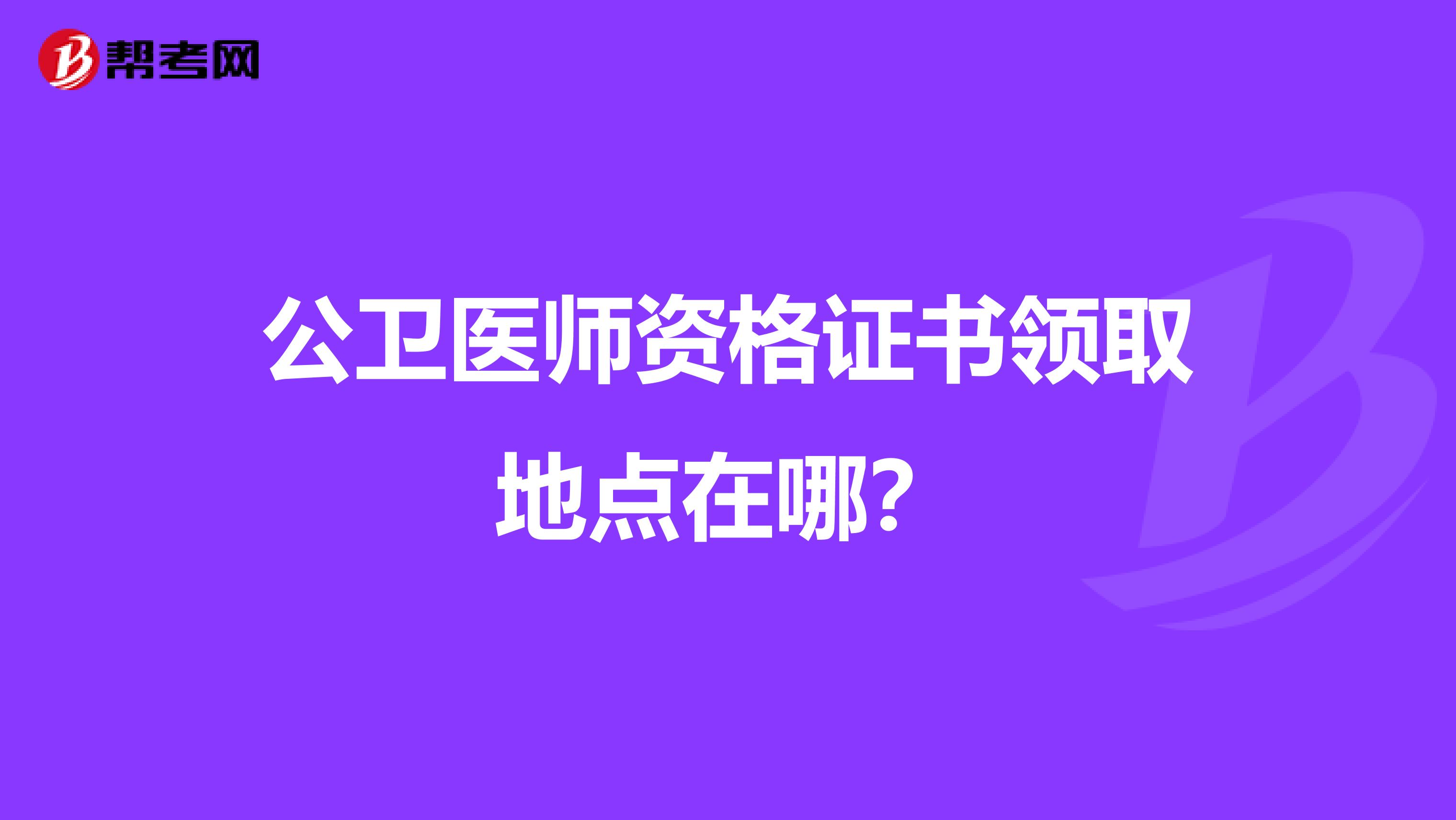 公衛(wèi)醫(yī)師資格證書領取地點在哪？