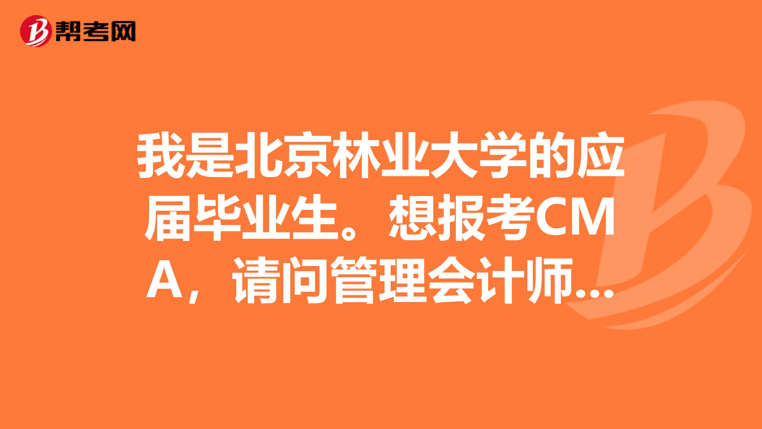 我是北京林业大学的应届毕业生。想报考CMA,请问管理会计师考试要注意哪些事情?