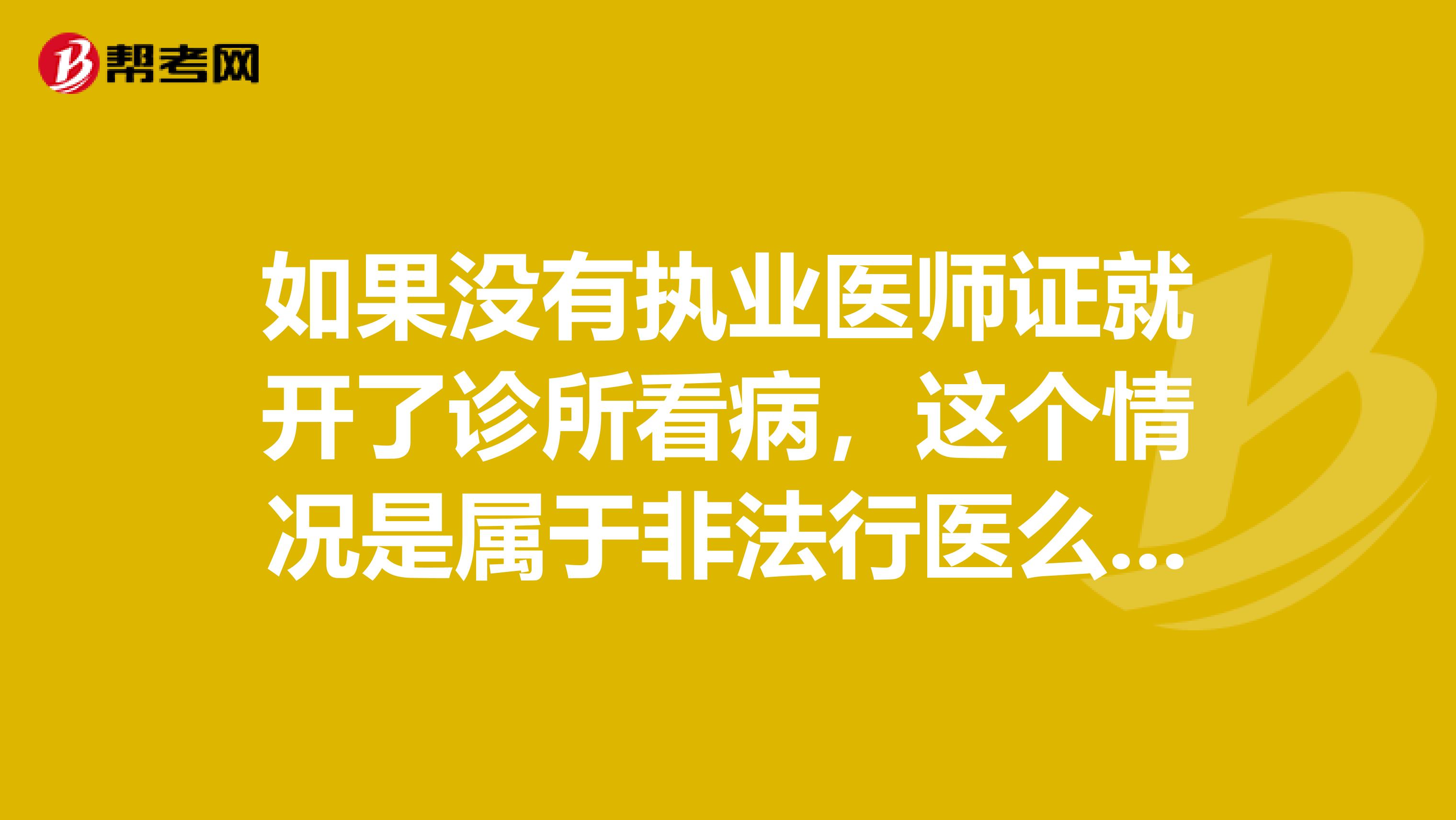 如果没有执业医师证就开了诊所看病,这个情况是属于非法行医么是不是属于违法的