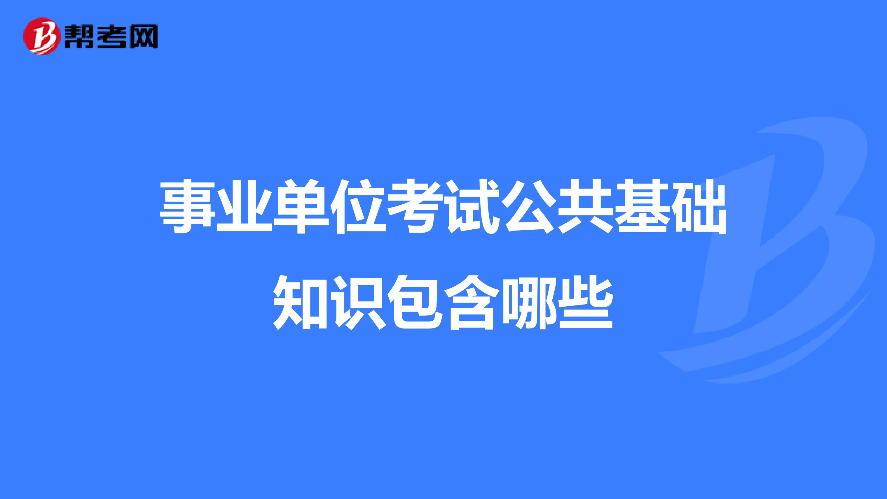 事业单位考试公共基础知识包含哪些