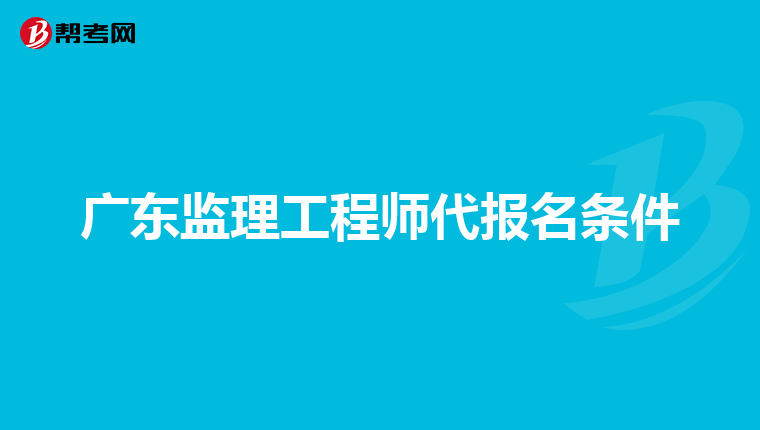 广东监理工程师代报名条件