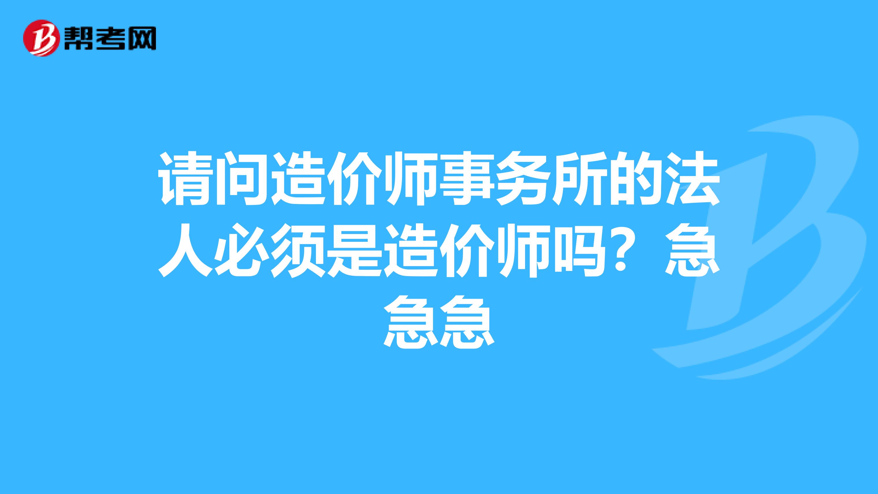 请问造价师事务所的法人必须是造价师吗?急急急