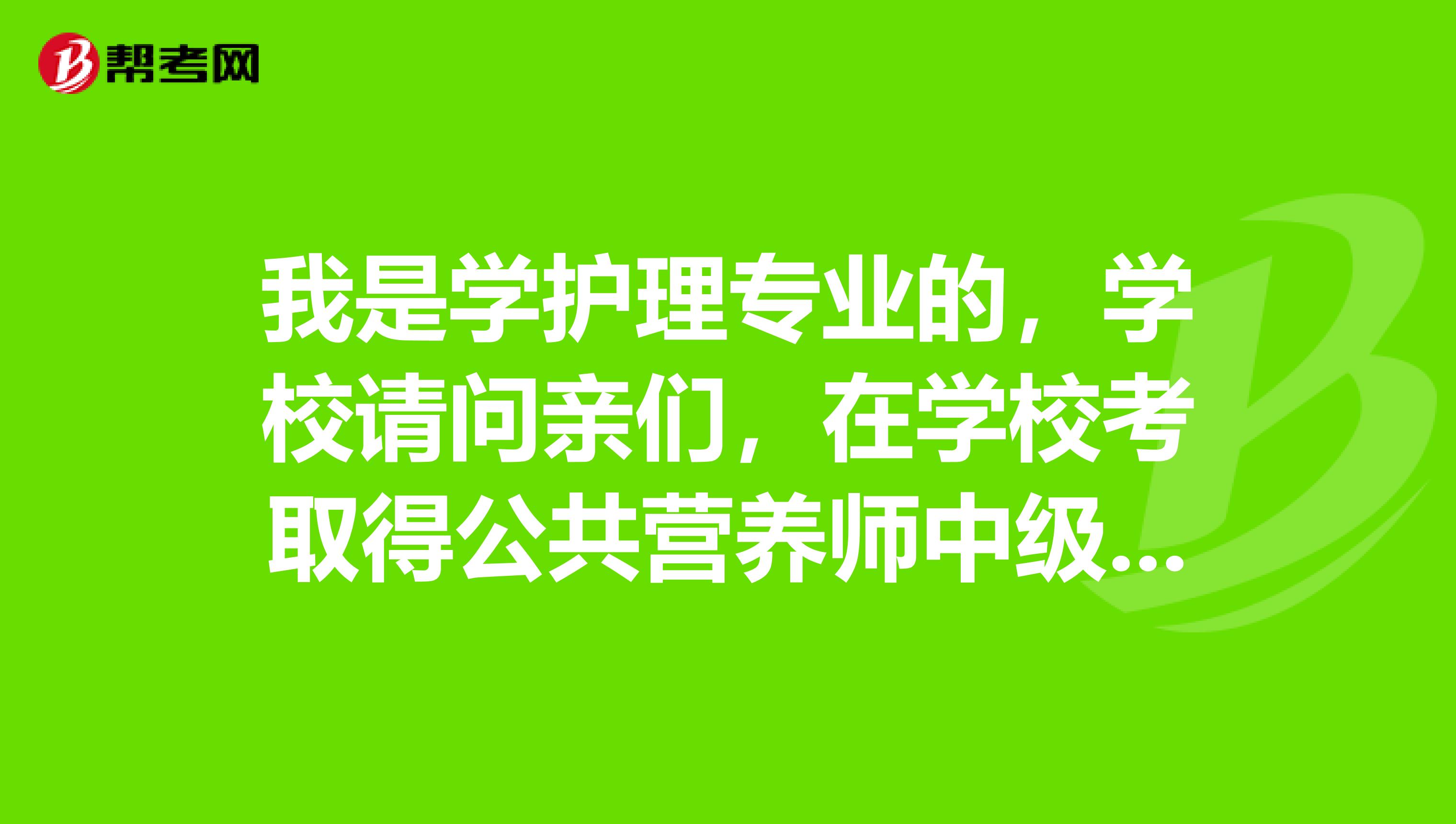 我是学护理专业的,学校请问亲们,在学校考取得公共营养师中级证有用么,还有在成都报考需要多少钱
