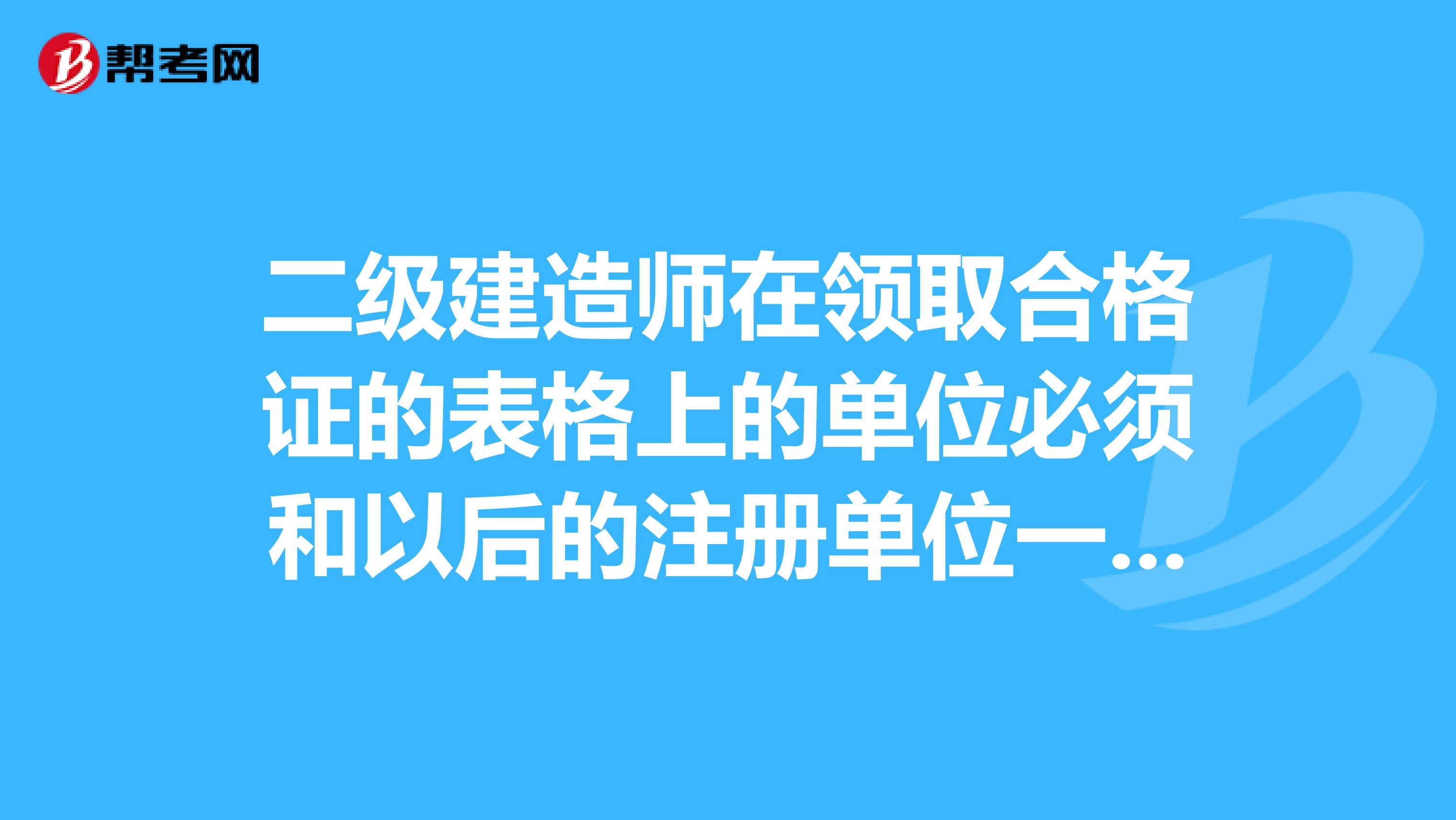 二级建造师在领取合格证的表格上的单位必须和以后的注册单位一致吗？