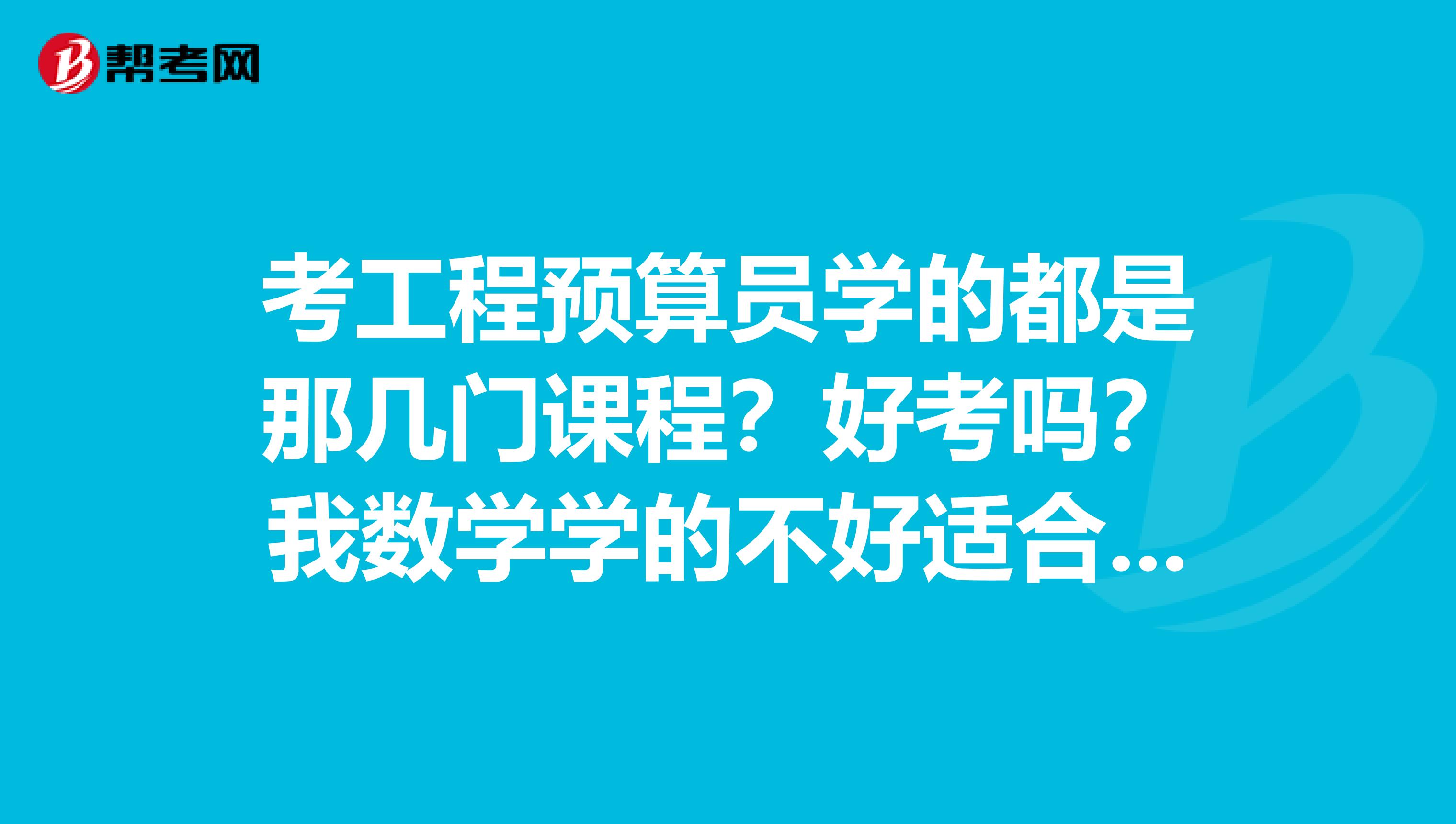 考工程預算員學的都是那幾門課程？好考嗎？我數學學的不好適合這專業嗎？