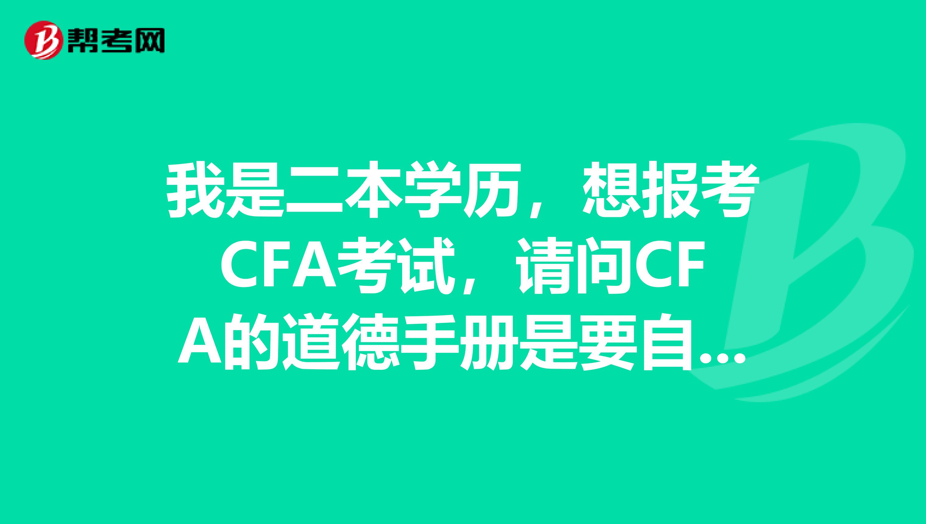 我是二本学历，想报考CFA考试，请问CFA的道德手册是要自己买还是报名时给官方教材时一起给