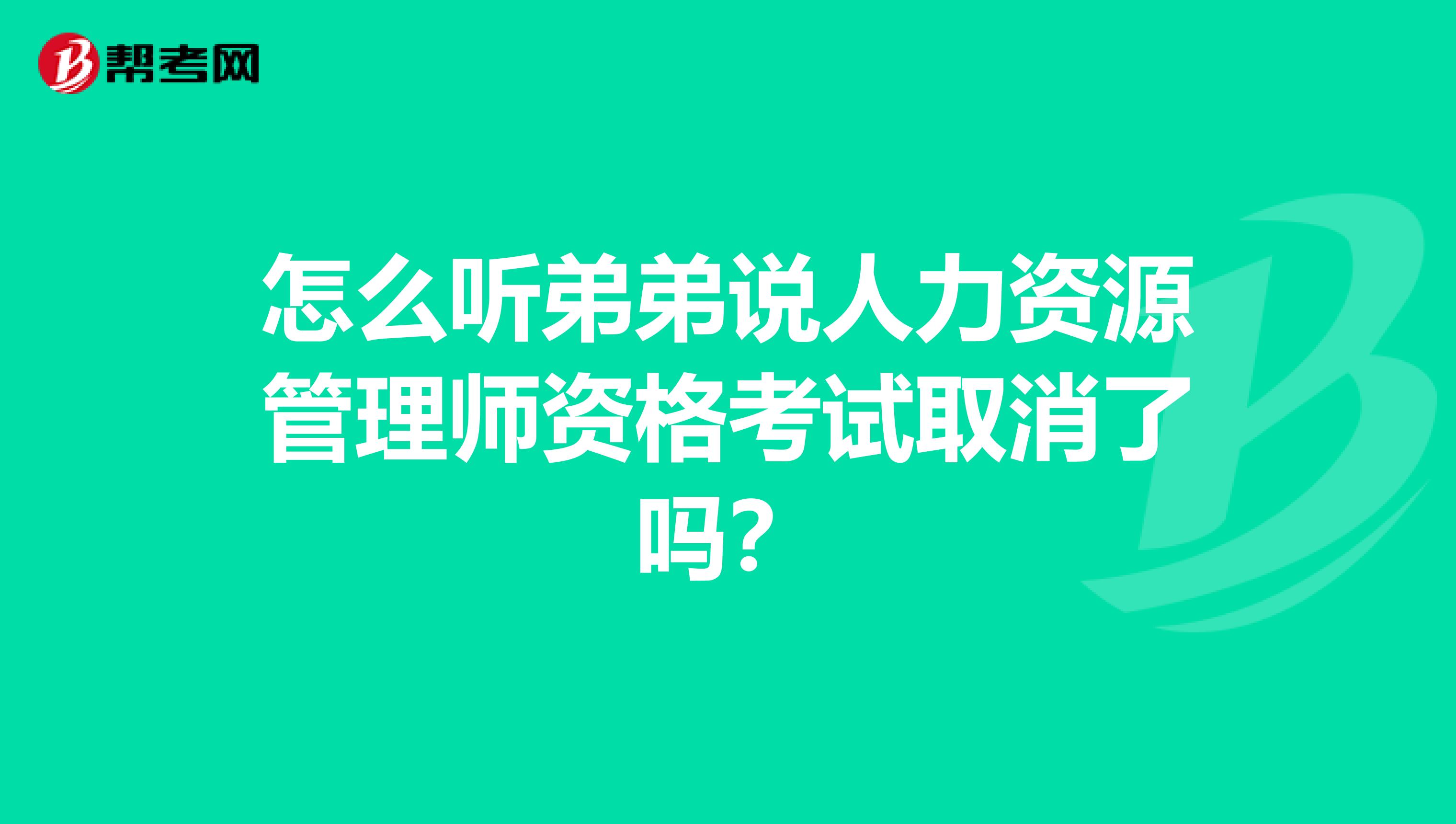 怎么听弟弟说人力资源管理师资格考试取消了吗？