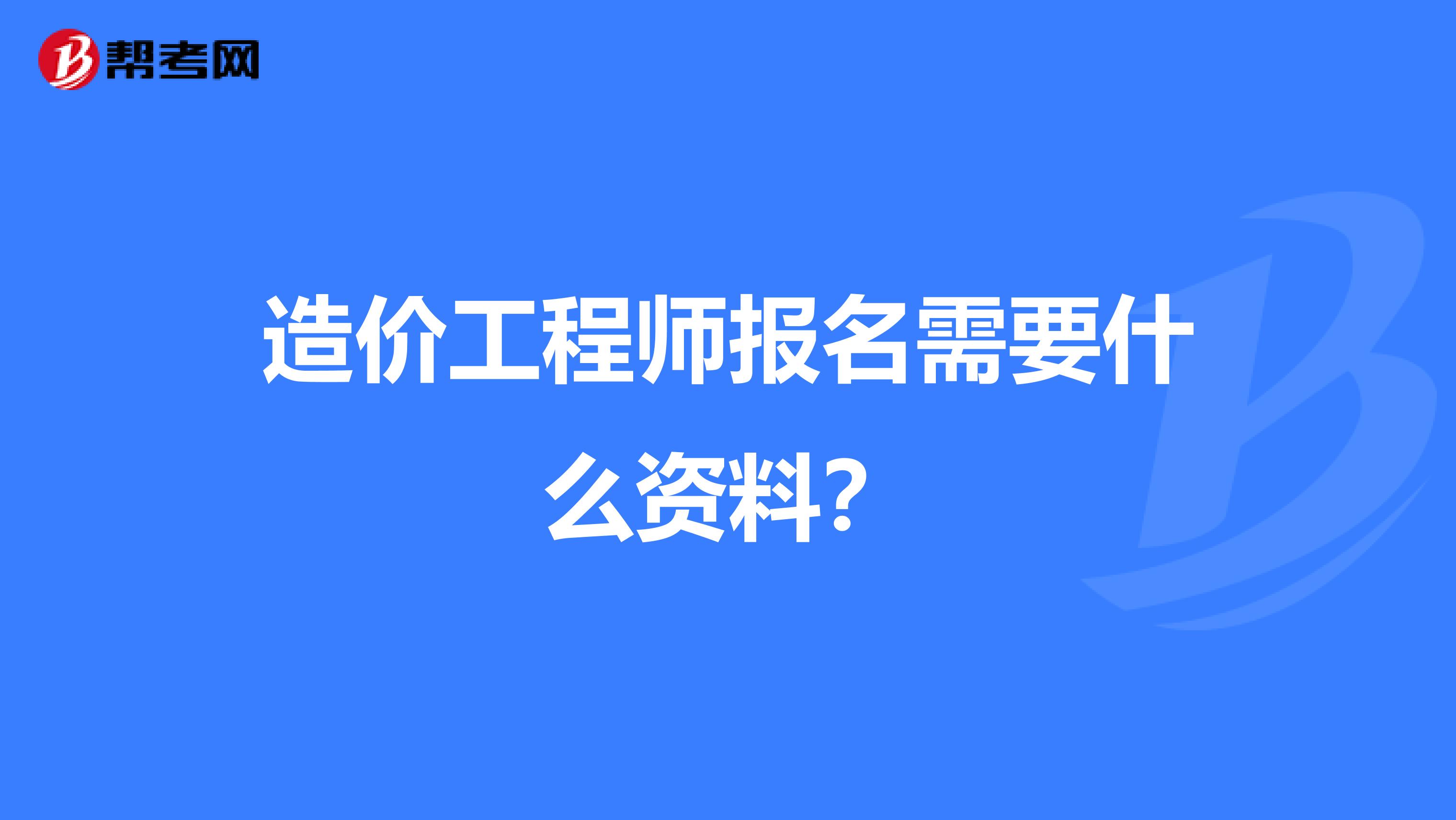 造价工程师报名需要什么资料?