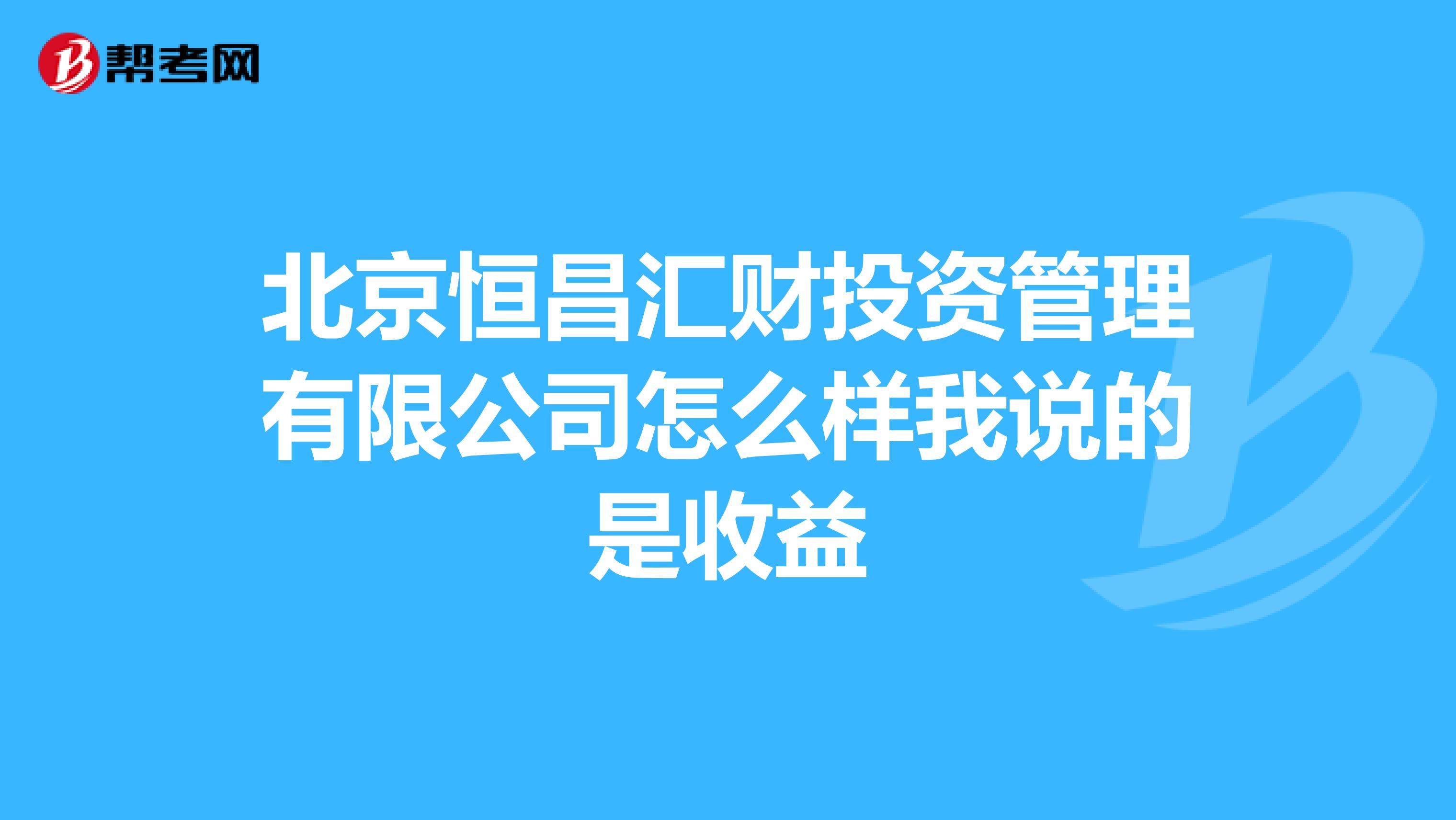 北京恒昌汇财投资管理有限公司怎么样我说的是收益