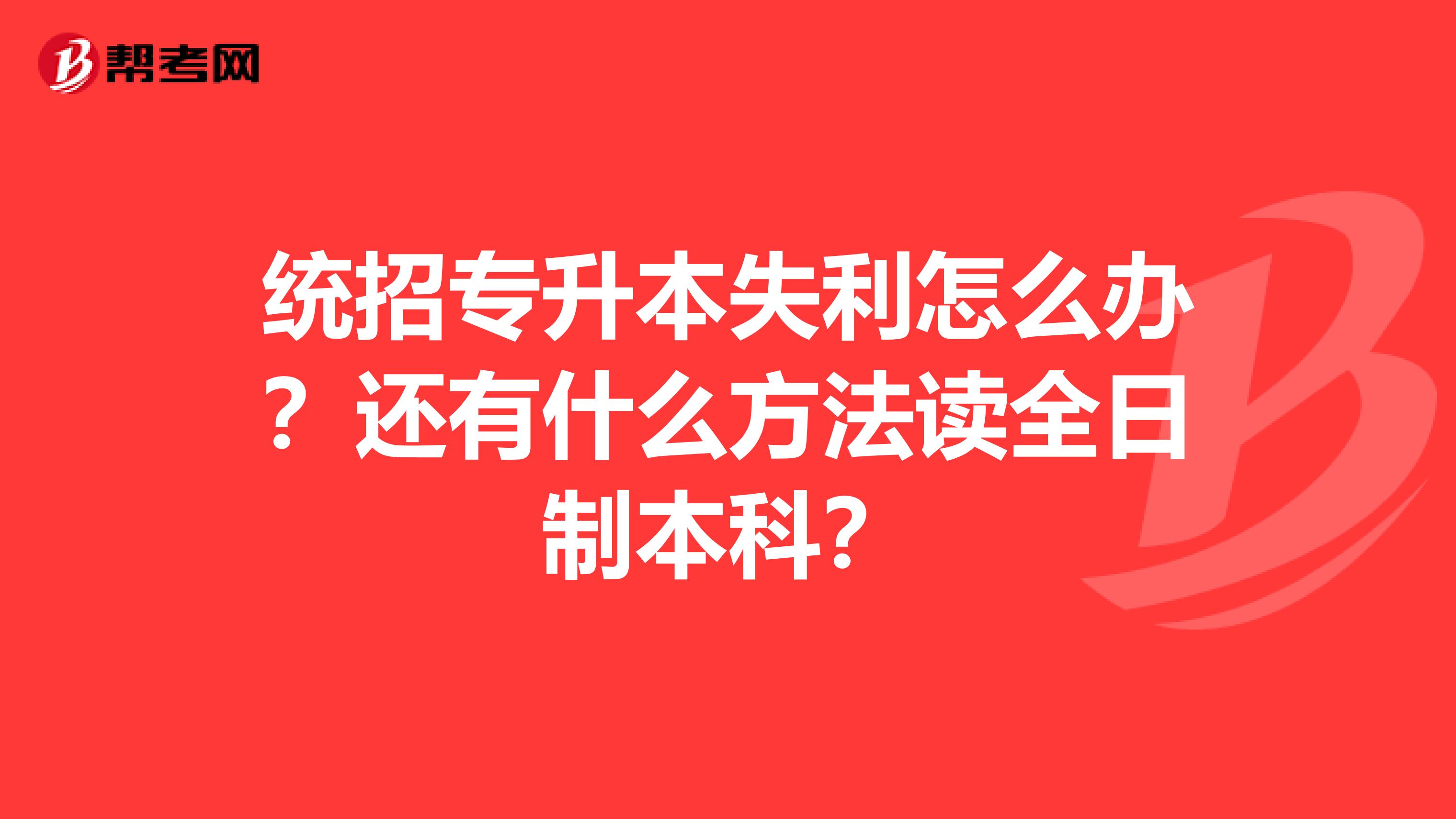 统招专升本失利怎么办？还有什么方法读全日制本科？