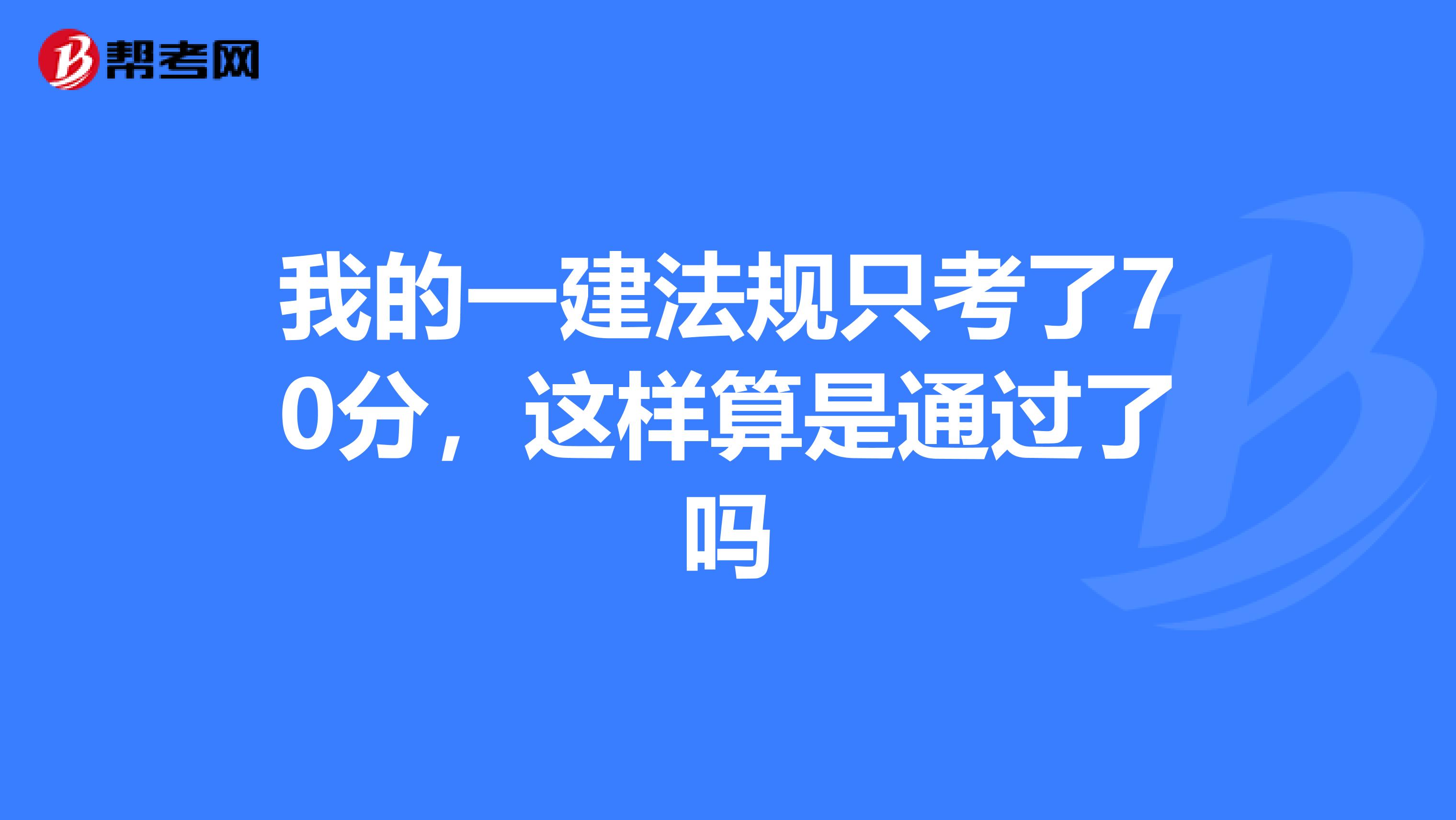 我的一建法规只考了70分,这样算是通过了吗