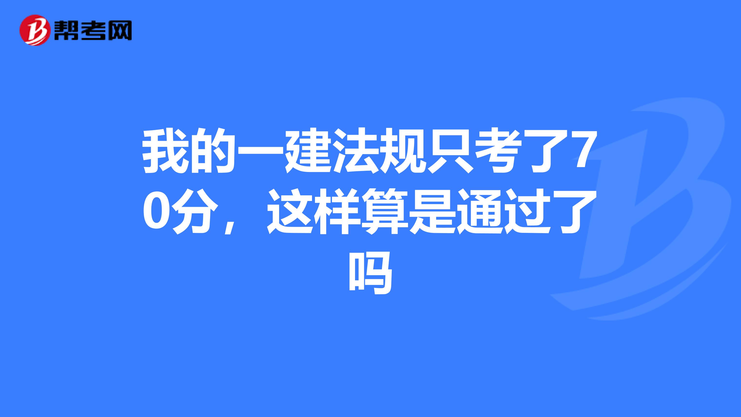 我的一建法规只考了70分，这样算是通过了吗