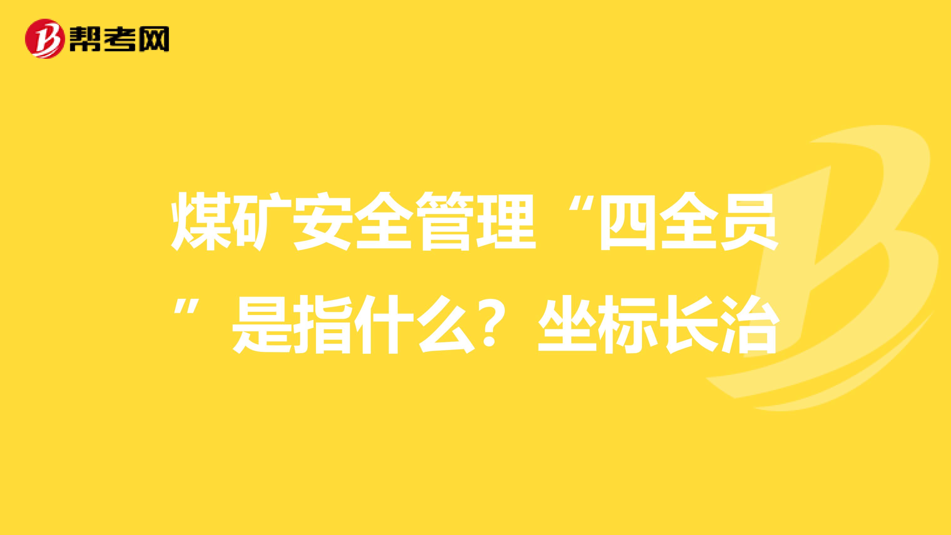 煤矿安全管理“四全员”是指什么？坐标长治