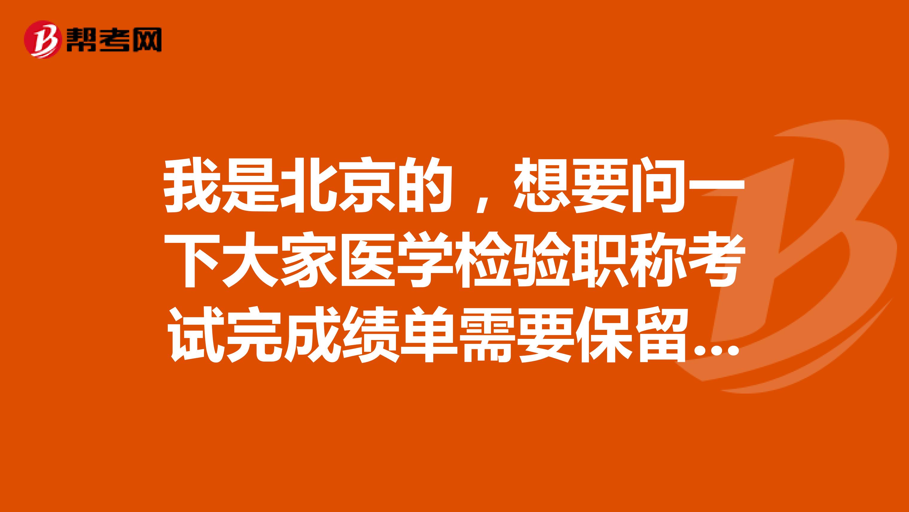 我是北京的，想要问一下大家医学检验职称考试完成绩单需要保留吗？