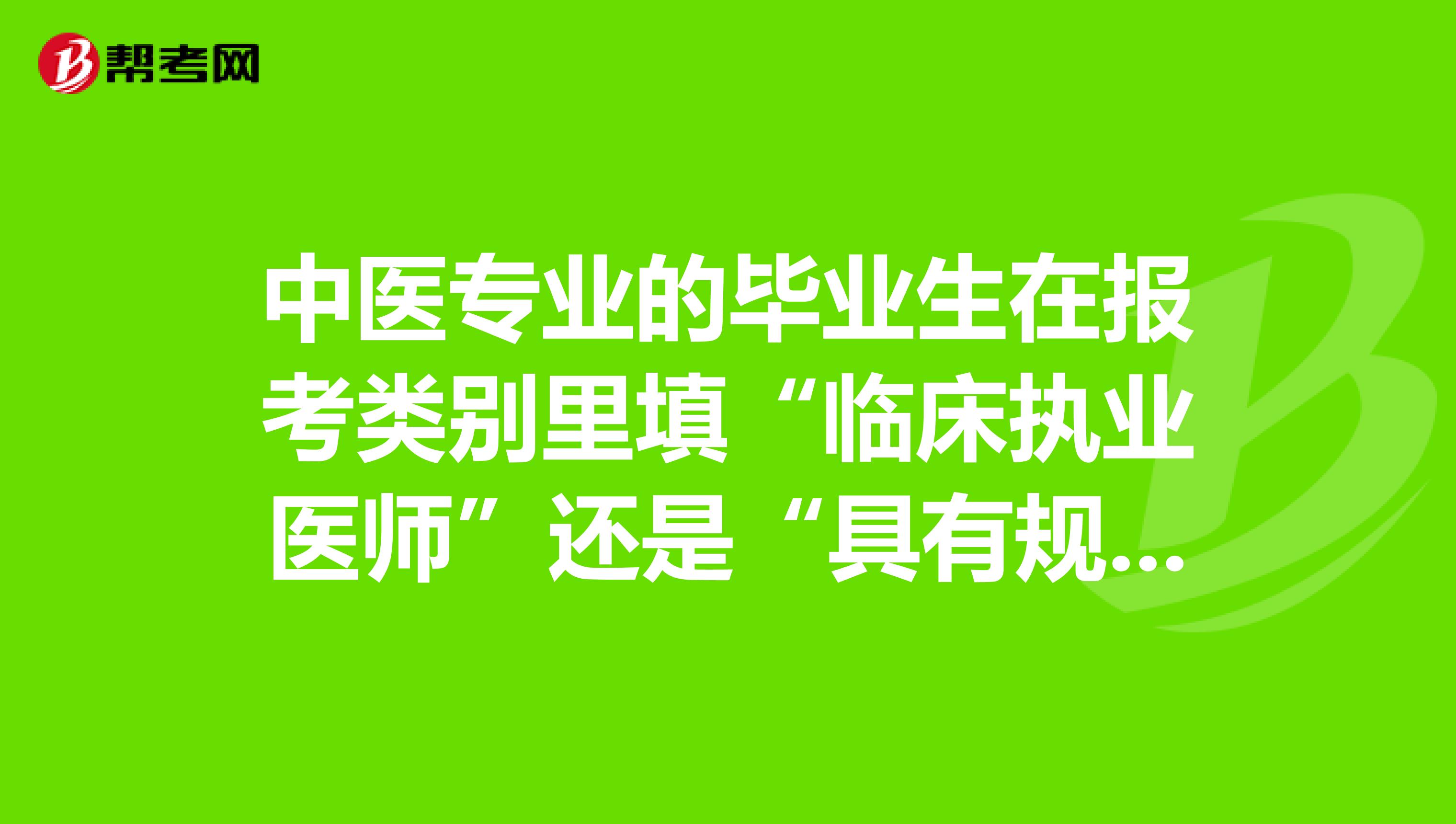 中医专业的毕业生在报考类别里填“临床执业医师”还是“具有规定学历中医执业医师”