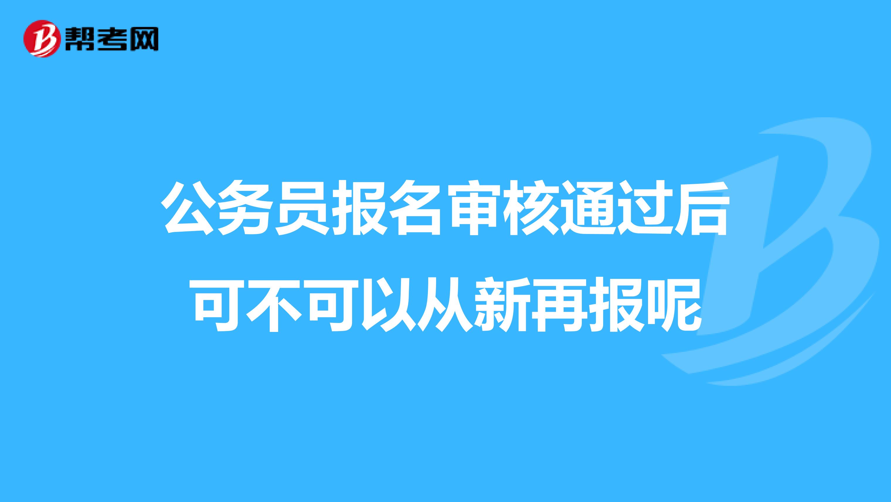 公务员报名审核通过后可不可以从新再报呢