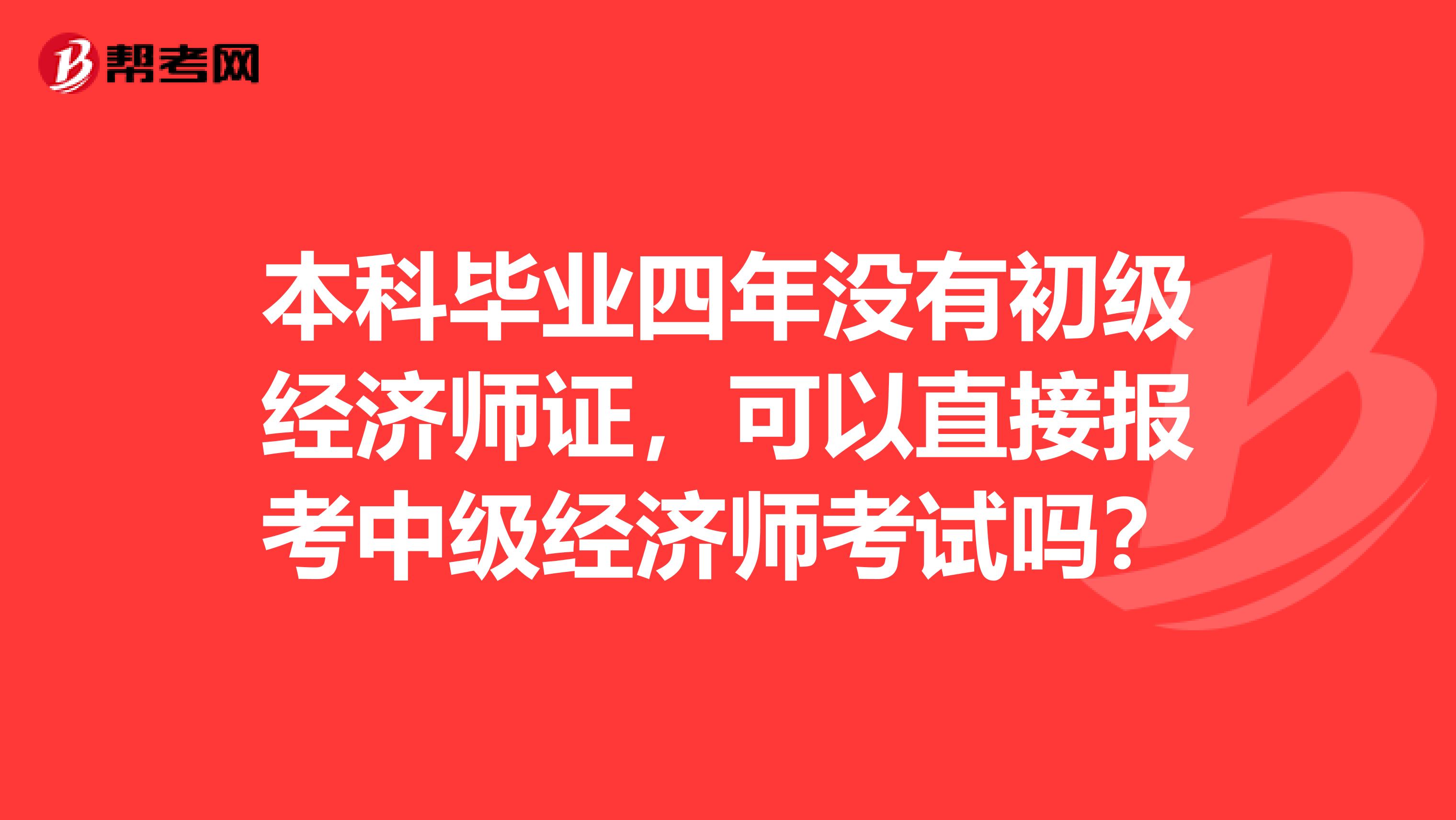 本科毕业四年没有初级经济师证，可以直接报考中级经济师考试吗？